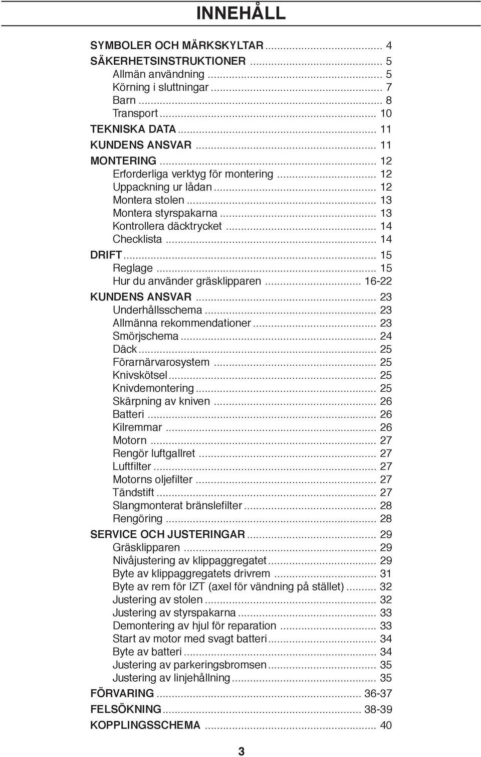 .. 5 Hur du använder gräsklipparen... 6- KUNDENS ANSVAR... 3 Underhållsschema... 3 Allmänna rekommendationer... 3 Smörjschema... 4 Däck... 5 Förarnärvarosystem... 5 Knivskötsel... 5 Knivdemontering.