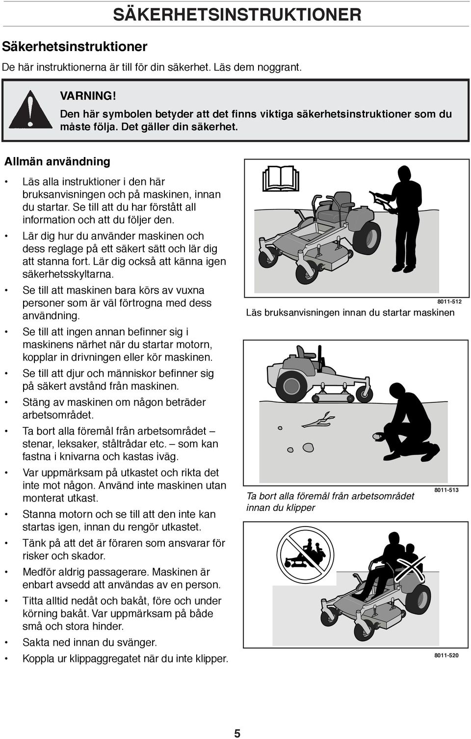 Allmän användning Läs alla instruktioner i den här bruksanvisningen och på maskinen, innan du startar. Se till att du har förstått all information och att du följer den.