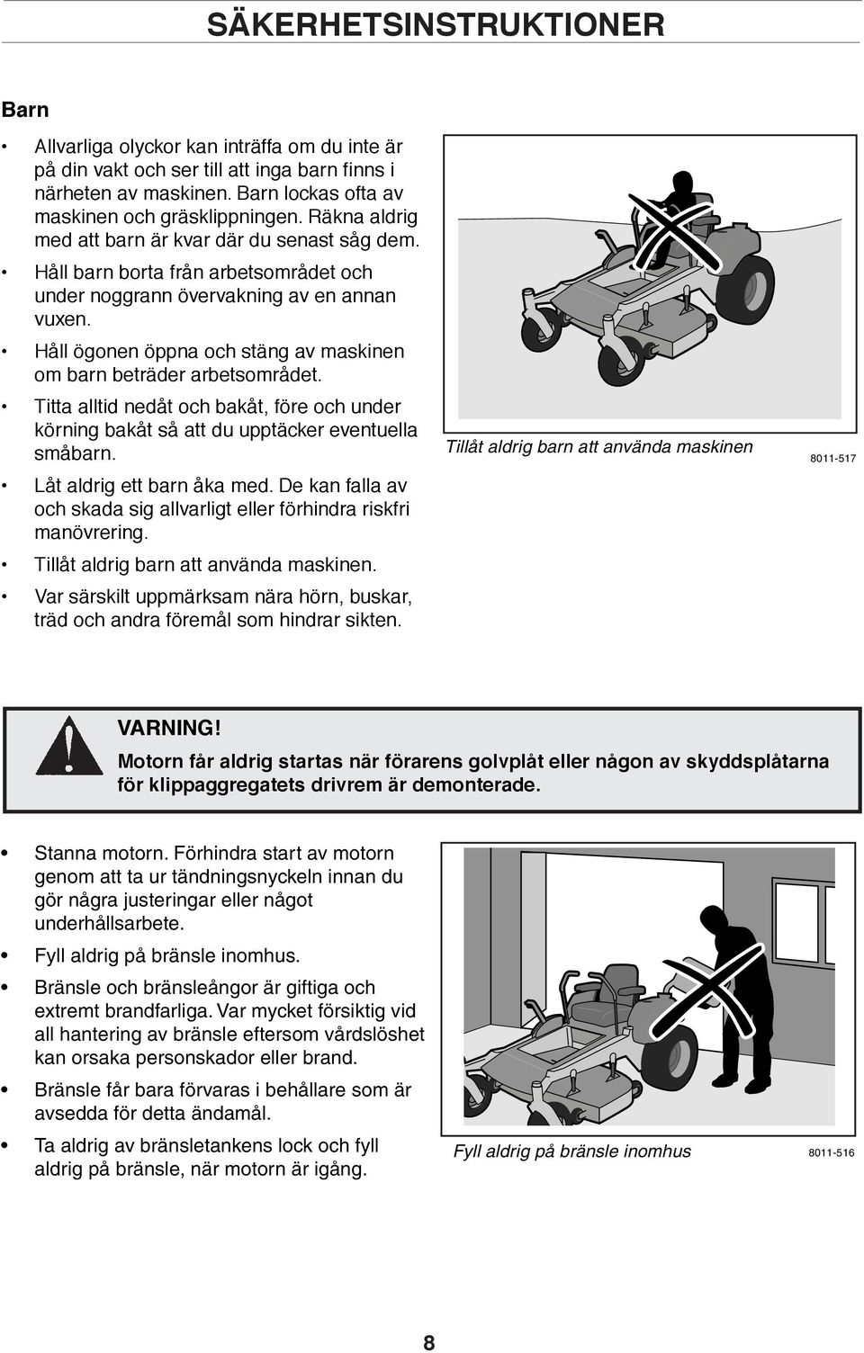 Håll ögonen öppna och stäng av maskinen om barn beträder arbetsområdet. Titta alltid nedåt och bakåt, före och under körning bakåt så att du upptäcker eventuella småbarn. Låt aldrig ett barn åka med.