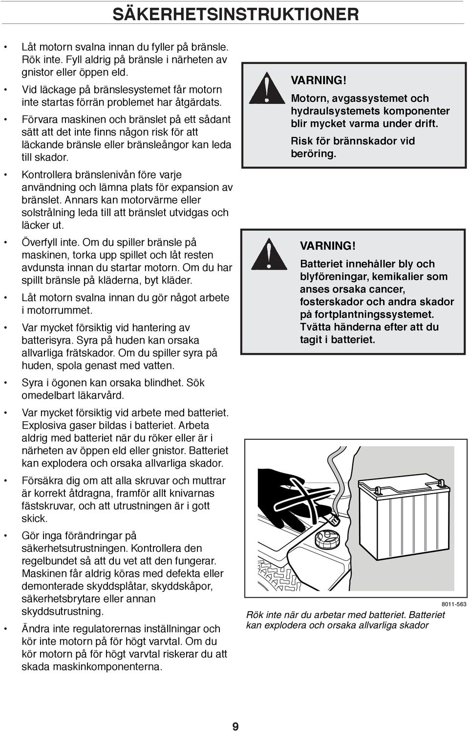 Förvara maskinen och bränslet på ett sådant sätt att det inte finns någon risk för att läckande bränsle eller bränsleångor kan leda till skador.