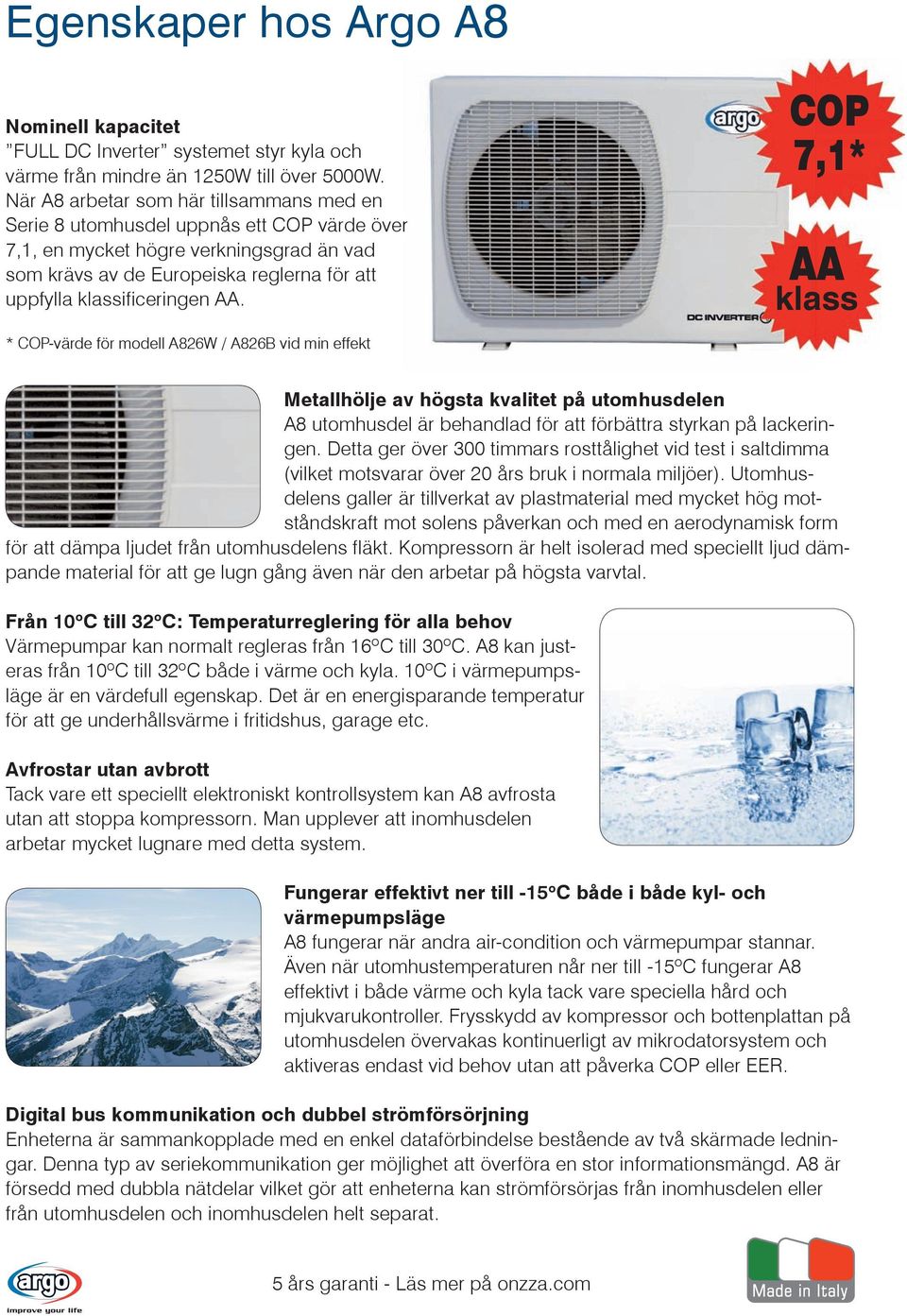 AA. COP 7,1* AA klass * COP-värde för modell A826W / A826B vid min effekt Metallhölje av högsta kvalitet på utomhusdelen A8 utomhusdel är behandlad för att förbättra styrkan på lackeringen.