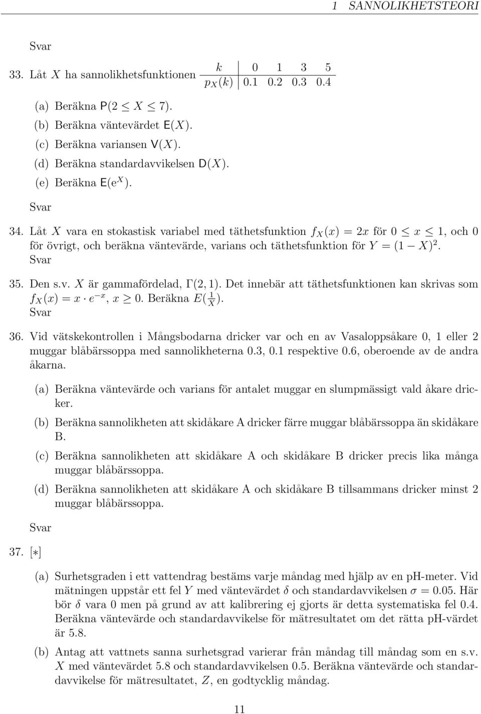 Låt X vara en stokastisk variabel med täthetsfunktion f X (x) = 2x för 0 x 1, och 0 för övrigt, och beräkna väntevärde, varians och täthetsfunktion för Y = (1 X) 2. 35. Den s.v. X är gammafördelad, Γ(2, 1).