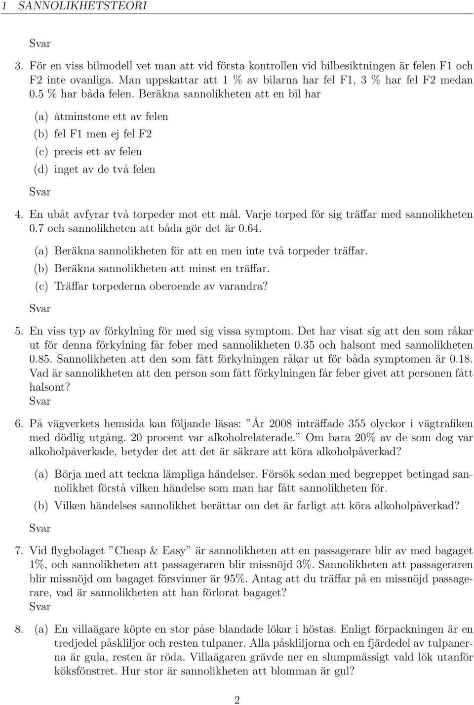 Beräkna sannolikheten att en bil har (a) åtminstone ett av felen (b) fel F1 men ej fel F2 (c) precis ett av felen (d) inget av de två felen 4. En ubåt avfyrar två torpeder mot ett mål.