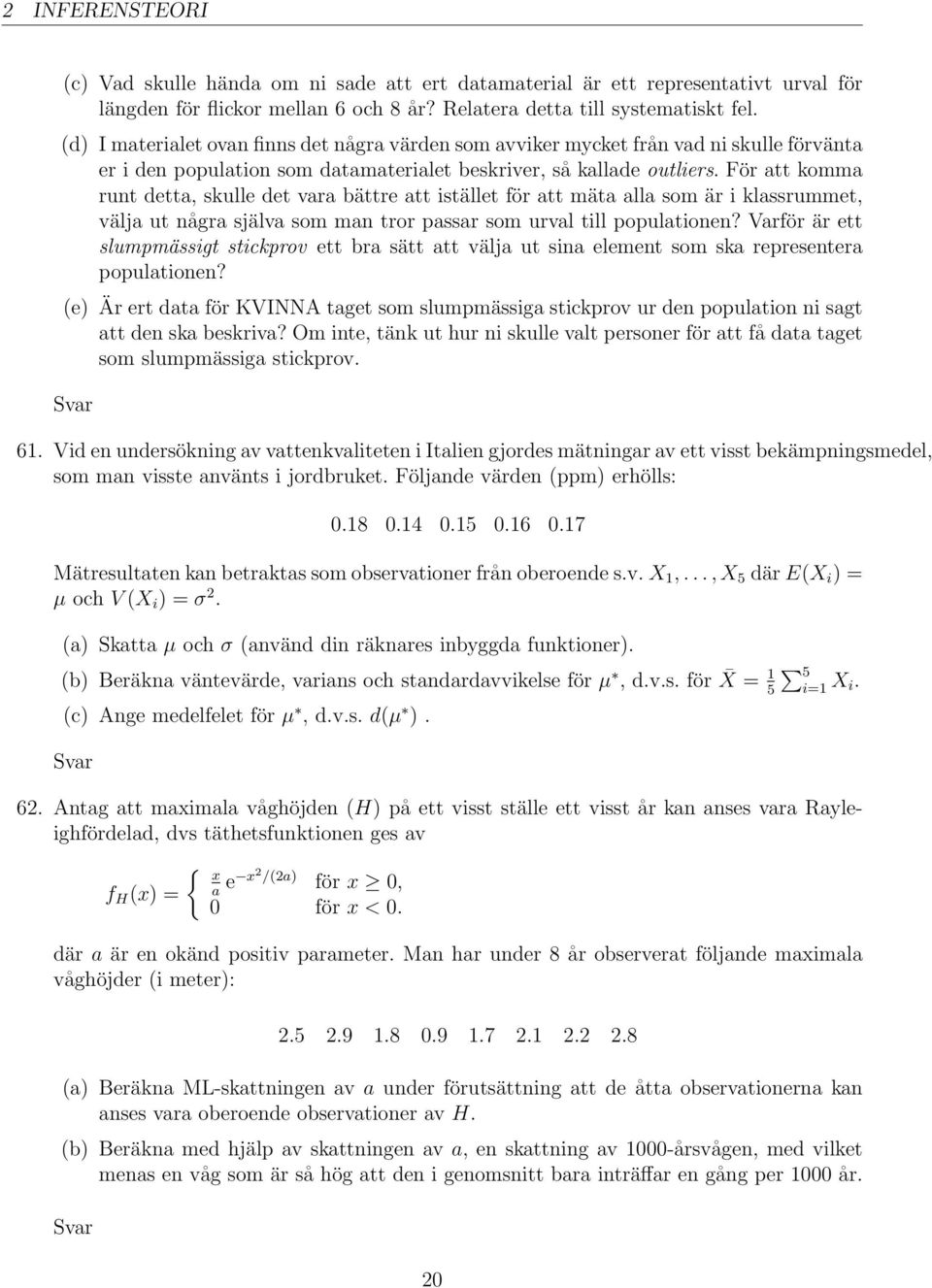 För att komma runt detta, skulle det vara bättre att istället för att mäta alla som är i klassrummet, välja ut några själva som man tror passar som urval till populationen?