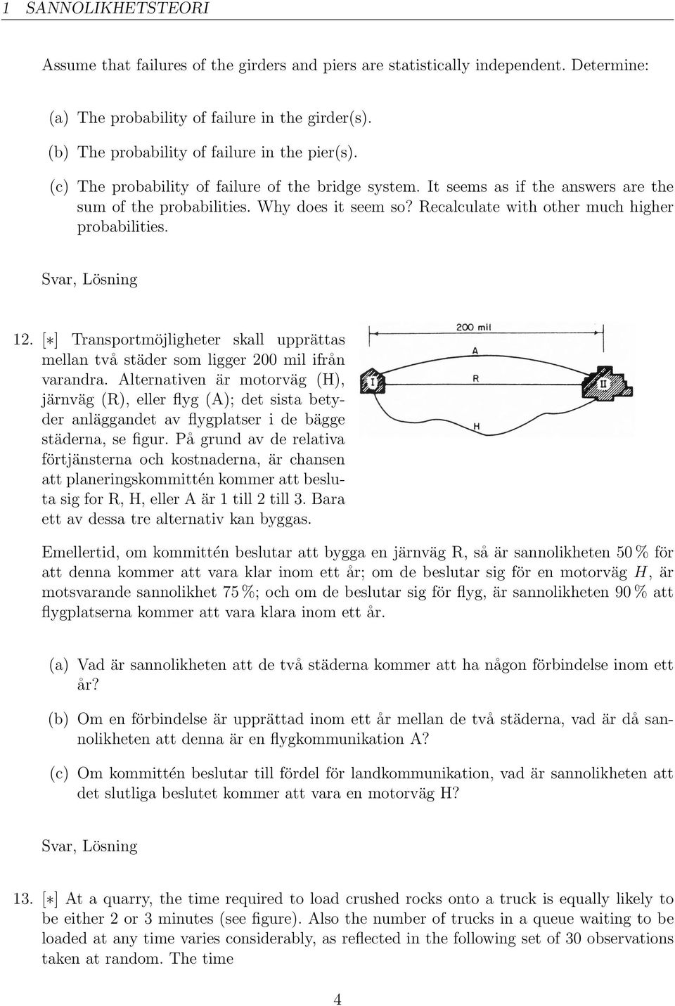 Recalculate with other much higher probabilities., Lösning 12. [ ] Transportmöjligheter skall upprättas mellan två städer som ligger 200 mil ifrån varandra.