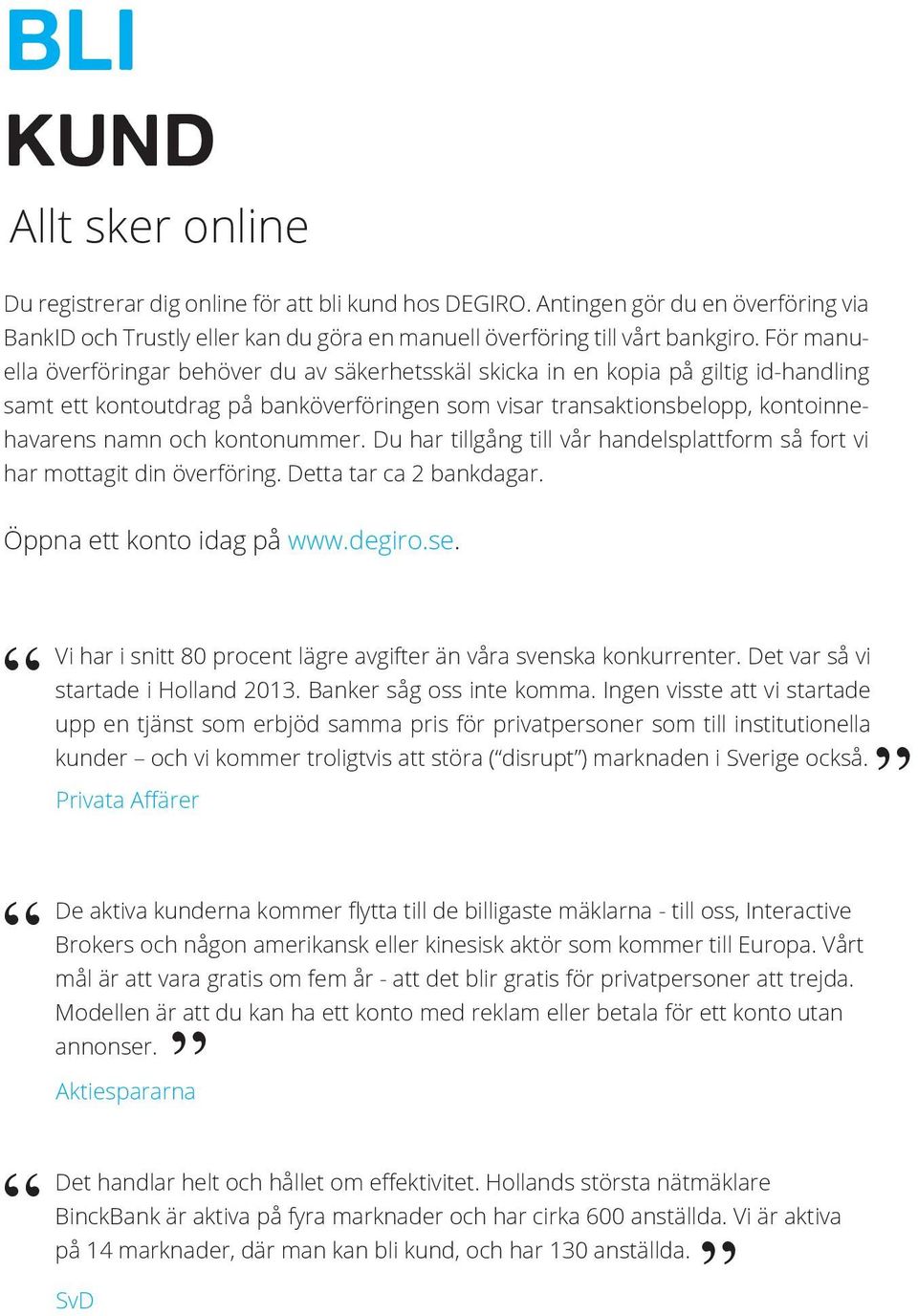 kontonummer. Du har tillgång till vår handelsplattform så fort vi har mottagit din överföring. Detta tar ca 2 bankdagar. Öppna ett konto idag på www.degiro.se.