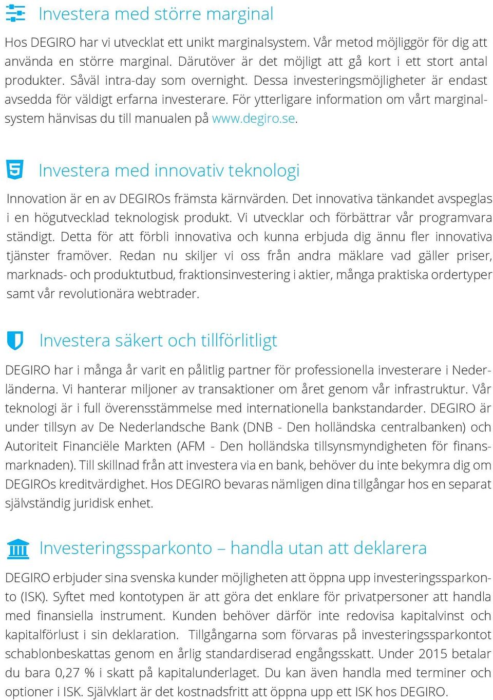 För ytterligare information om vårt marginalsystem hänvisas du till manualen på www.degiro.se. Investera med innovativ teknologi Innovation är en av DEGIROs främsta kärnvärden.