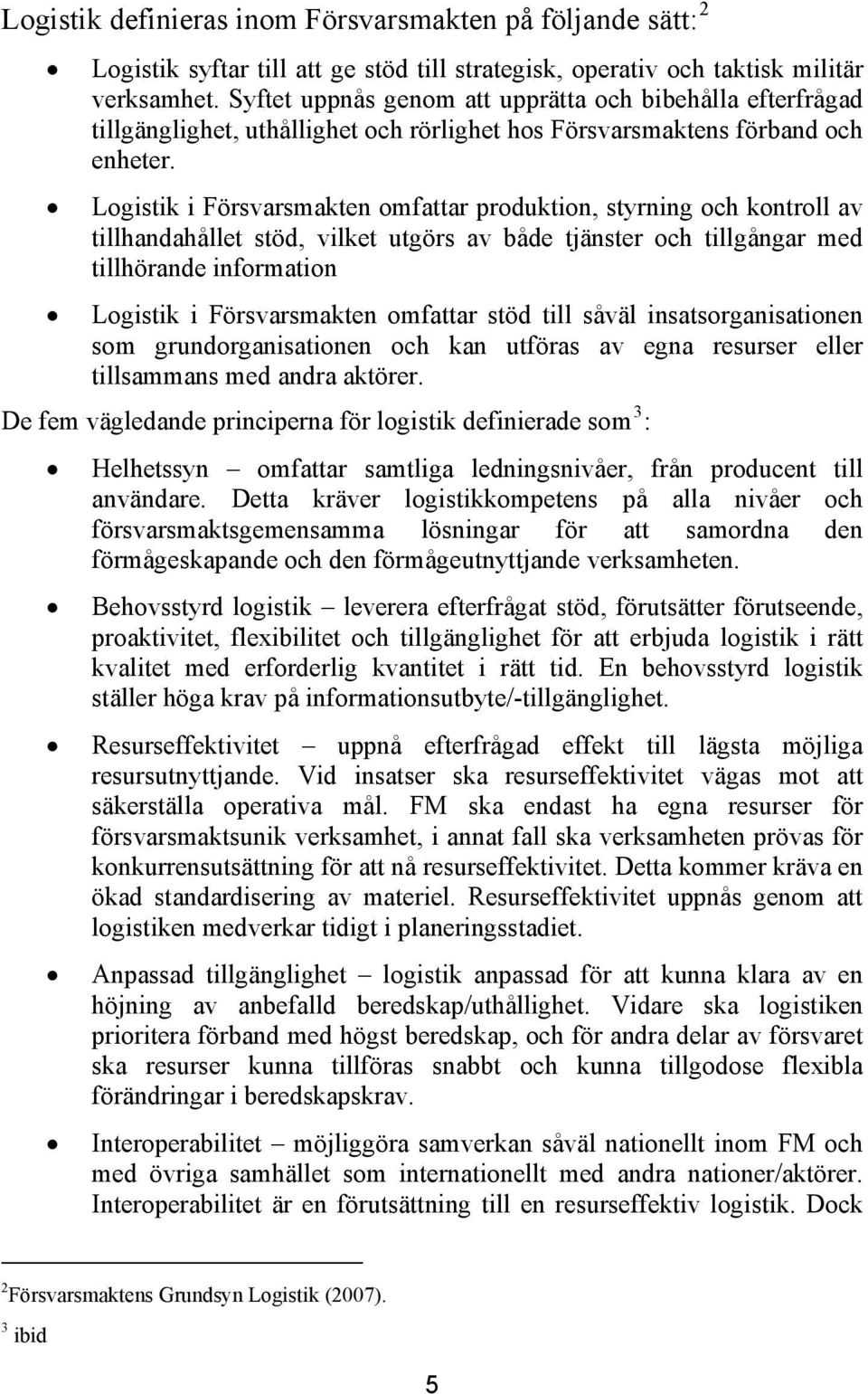 Logistik i Försvarsmakten omfattar produktion, styrning och kontroll av tillhandahållet stöd, vilket utgörs av både tjänster och tillgångar med tillhörande information Logistik i Försvarsmakten