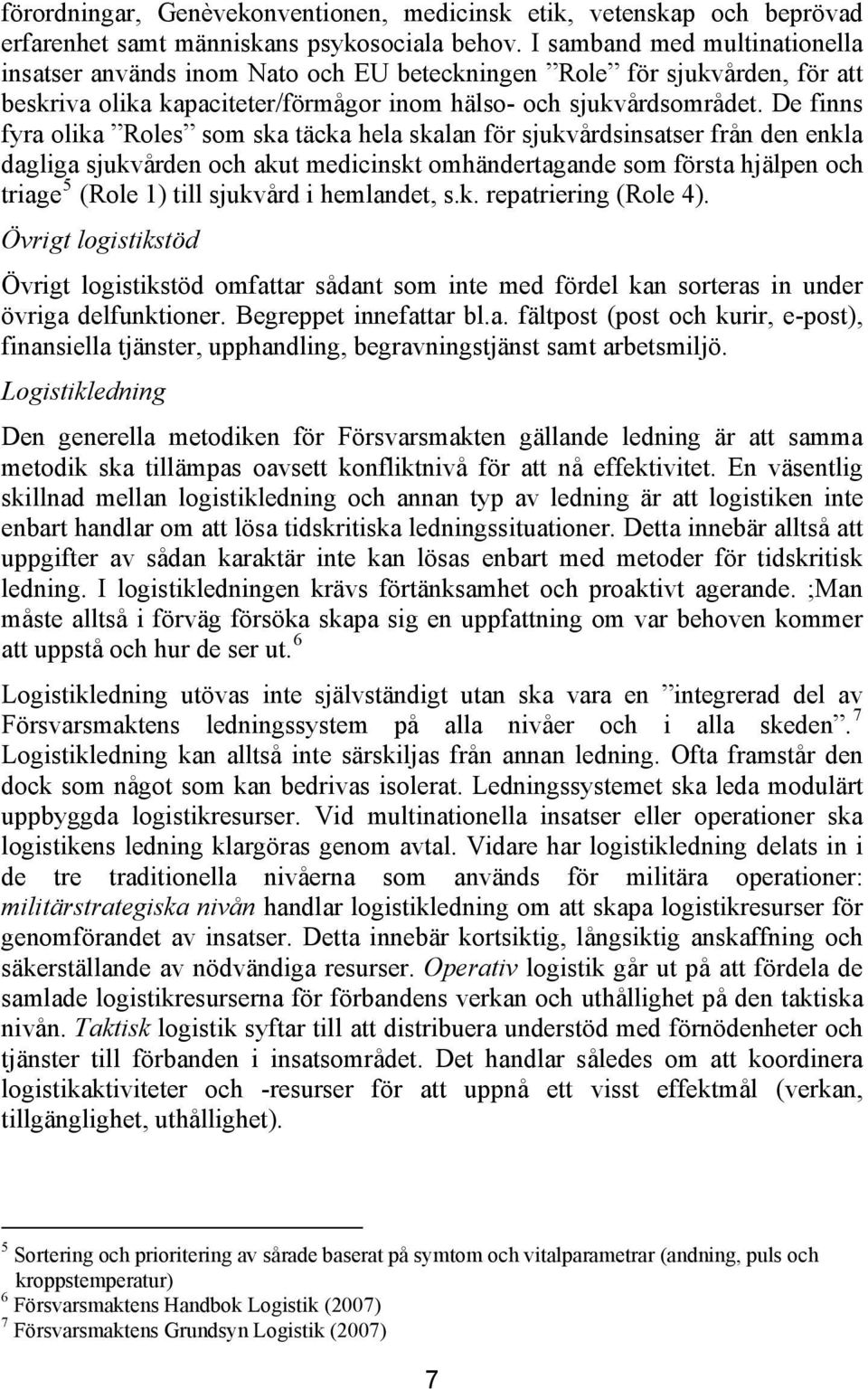 De finns fyra olika Roles som ska täcka hela skalan för sjukvårdsinsatser från den enkla dagliga sjukvården och akut medicinskt omhändertagande som första hjälpen och triage 5 (Role 1) till sjukvård