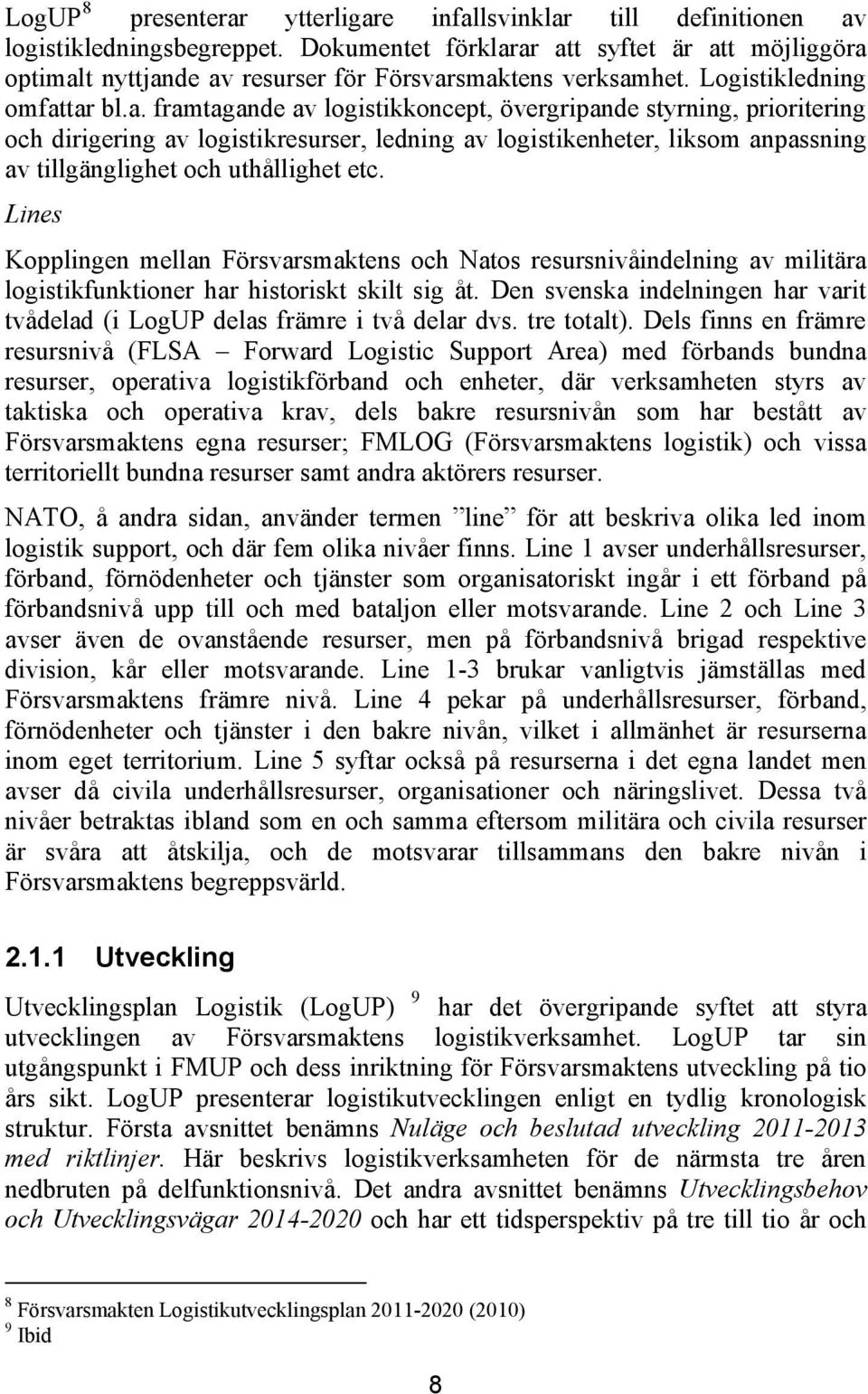 ar att syftet är att möjliggöra optimalt nyttjande av resurser för Försvarsmaktens verksamhet. Logistikledning omfattar bl.a. framtagande av logistikkoncept, övergripande styrning, prioritering och dirigering av logistikresurser, ledning av logistikenheter, liksom anpassning av tillgänglighet och uthållighet etc.