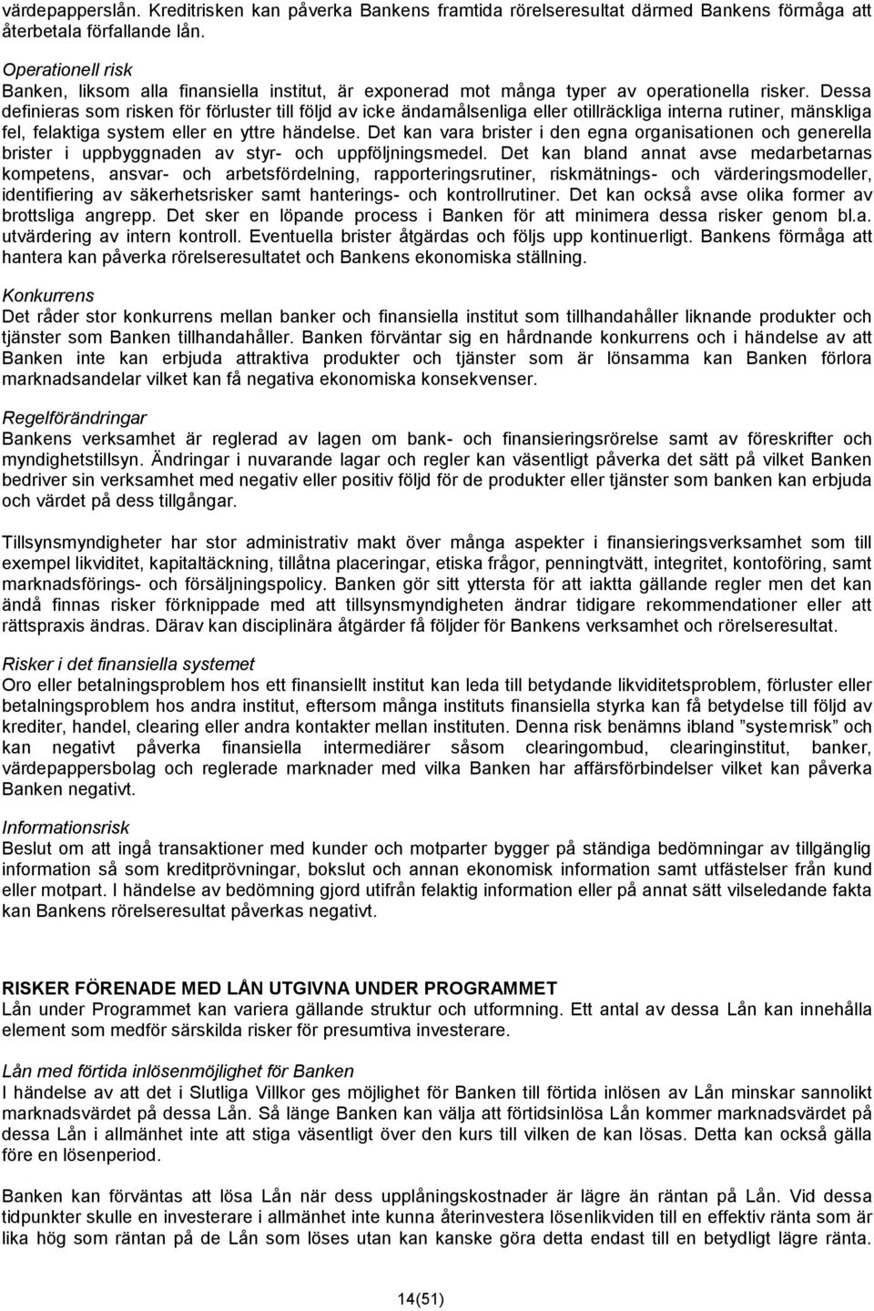 Dessa definieras som risken för förluster till följd av icke ändamålsenliga eller otillräckliga interna rutiner, mänskliga fel, felaktiga system eller en yttre händelse.