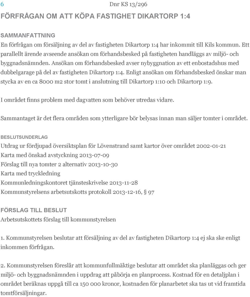 Ansökan om förhandsbesked avser nybyggnation av ett enbostadshus med dubbelgarage på del av fastigheten Dikartorp 1:4.