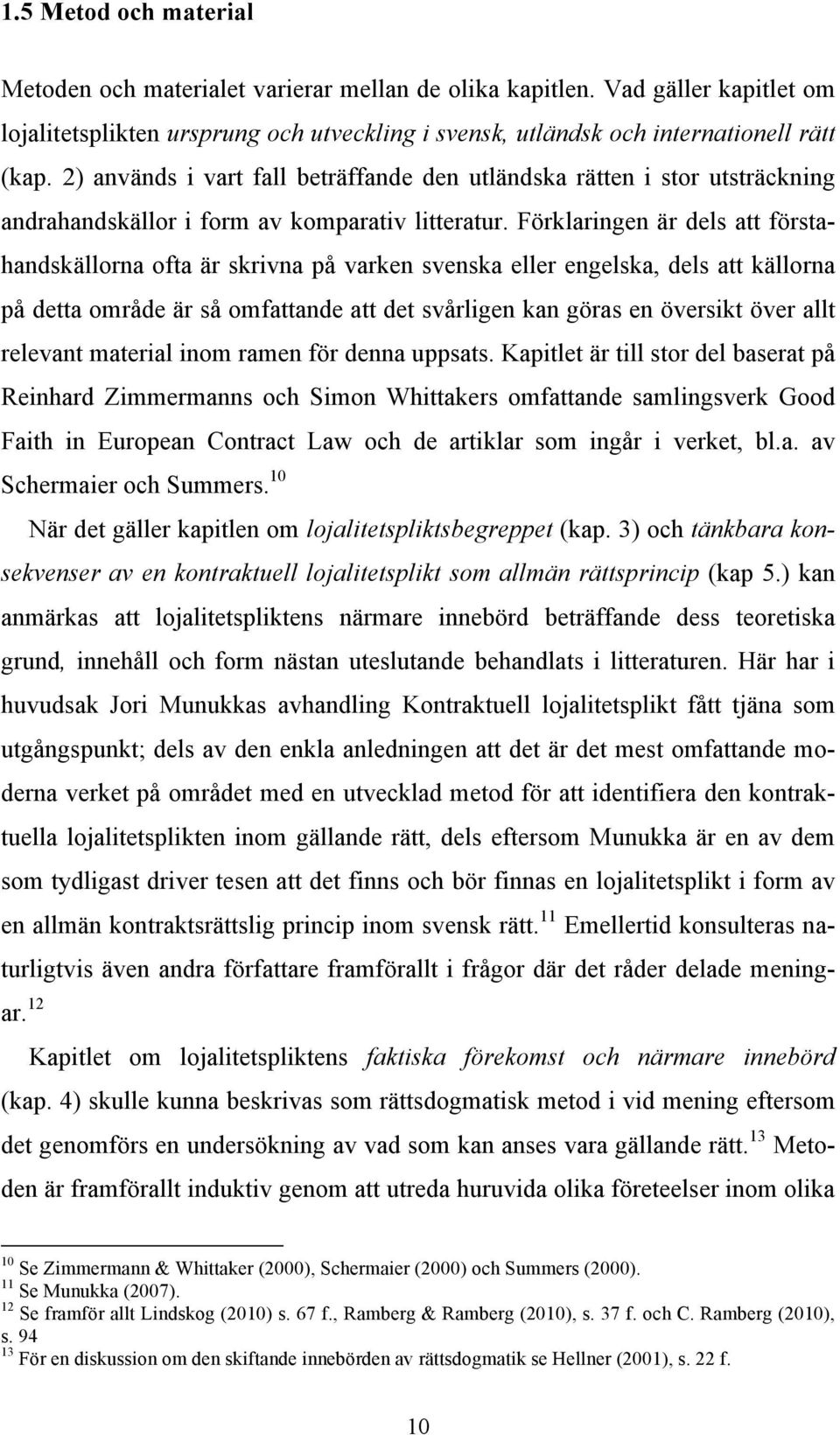 Förklaringen är dels att förstahandskällorna ofta är skrivna på varken svenska eller engelska, dels att källorna på detta område är så omfattande att det svårligen kan göras en översikt över allt