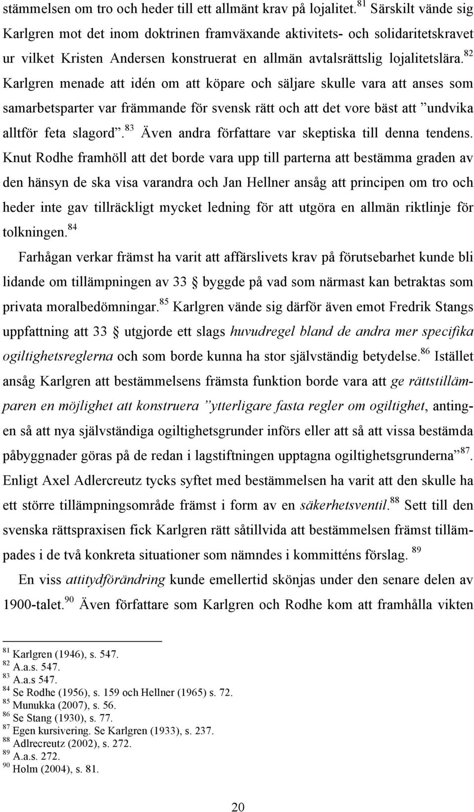 82 Karlgren menade att idén om att köpare och säljare skulle vara att anses som samarbetsparter var främmande för svensk rätt och att det vore bäst att undvika alltför feta slagord.