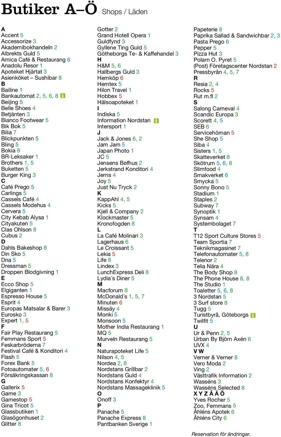 Modehus 4 Cervera 5 Cty Kebab Alysa 1 Ctyakuten 5 Cubus 2 D Dahls Bakeshop 8 Dn Sko 5 Dna 5 Dressman 5 Droppen Blodgvnng 1 E Ecco Shop 5 Elgganten 1 Espresso House 5 Esprt 4 Europas Matsalar & Barer