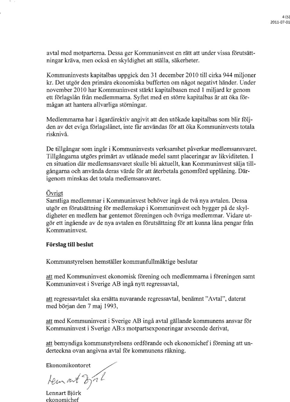 Under november 2010 har Kommuninvest stärkt kapitalbasen med l miljard kr genom ett förlagslån från medlemmarna. Syftet med en större kapitalbas är att öka förmågan att hantera allvarliga störningar.