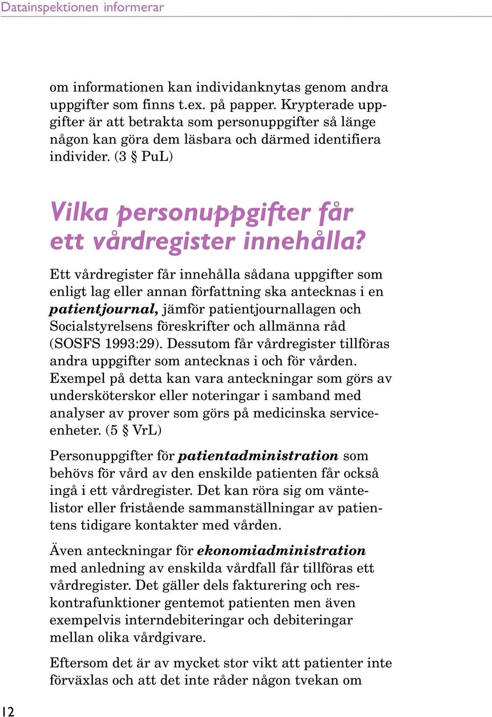 Ett vårdregister får innehålla sådana uppgifter som enligt lag eller annan författning ska antecknas i en patientjournal, jämför patientjournallagen och Socialstyrelsens föreskrifter och allmänna råd