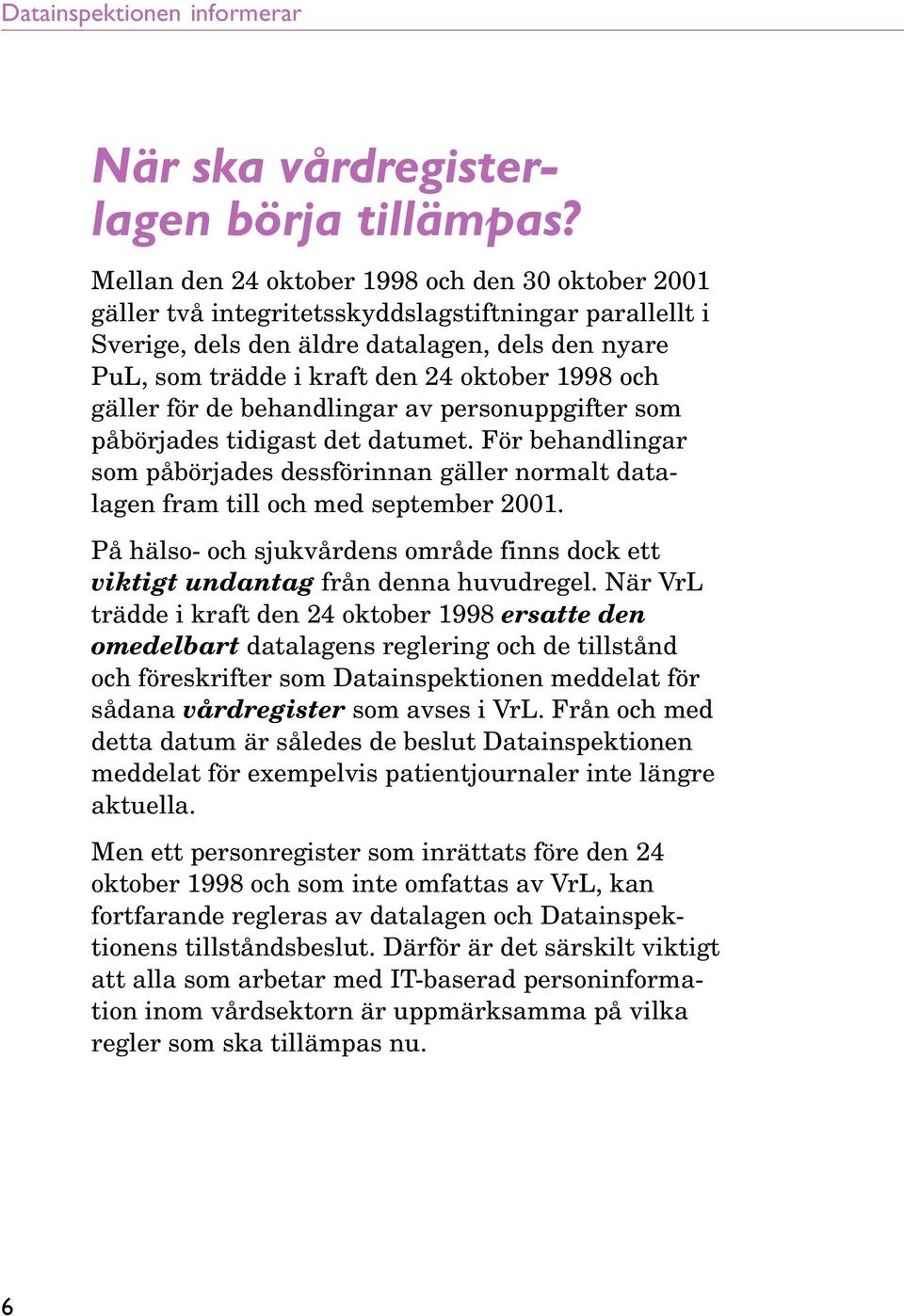 1998 och gäller för de behandlingar av personuppgifter som påbörjades tidigast det datumet. För behandlingar som påbörjades dessförinnan gäller normalt datalagen fram till och med september 2001.