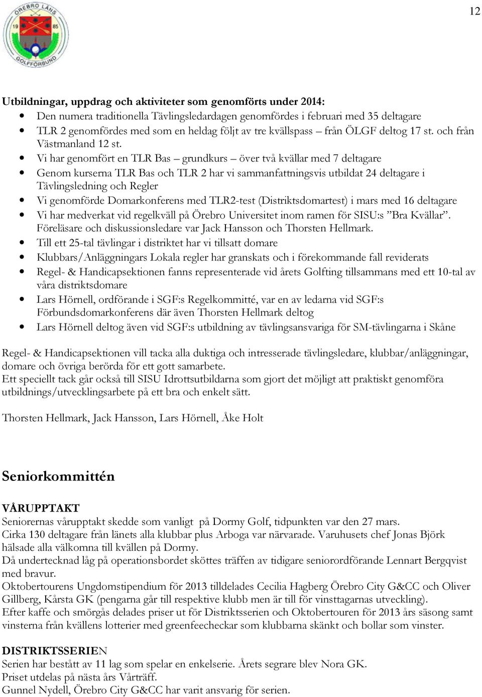 Vi har genomfört en TLR Bas grundkurs över två kvällar med 7 deltagare Genom kurserna TLR Bas och TLR 2 har vi sammanfattningsvis utbildat 24 deltagare i Tävlingsledning och Regler Vi genomförde