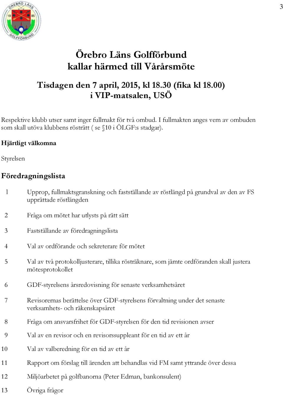 Hjärtligt välkomna Styrelsen Föredragningslista l Upprop, fullmaktsgranskning och fastställande av röstlängd på grundval av den av FS upprättade röstlängden 2 Fråga om mötet har utlysts på rätt sätt