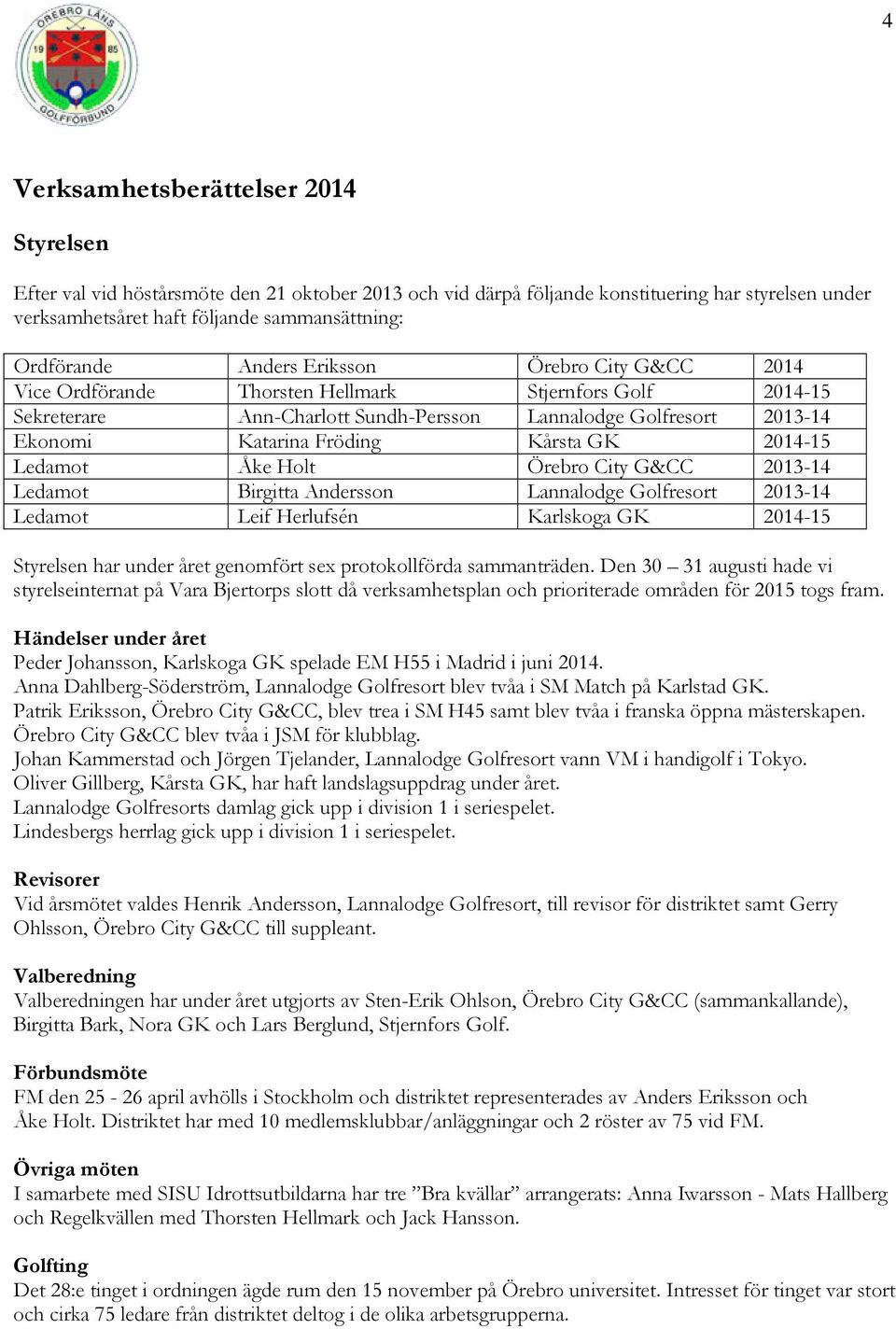 2014-15 Ledamot Åke Holt Örebro City G&CC 2013-14 Ledamot Birgitta Andersson Lannalodge Golfresort 2013-14 Ledamot Leif Herlufsén Karlskoga GK 2014-15 Styrelsen har under året genomfört sex