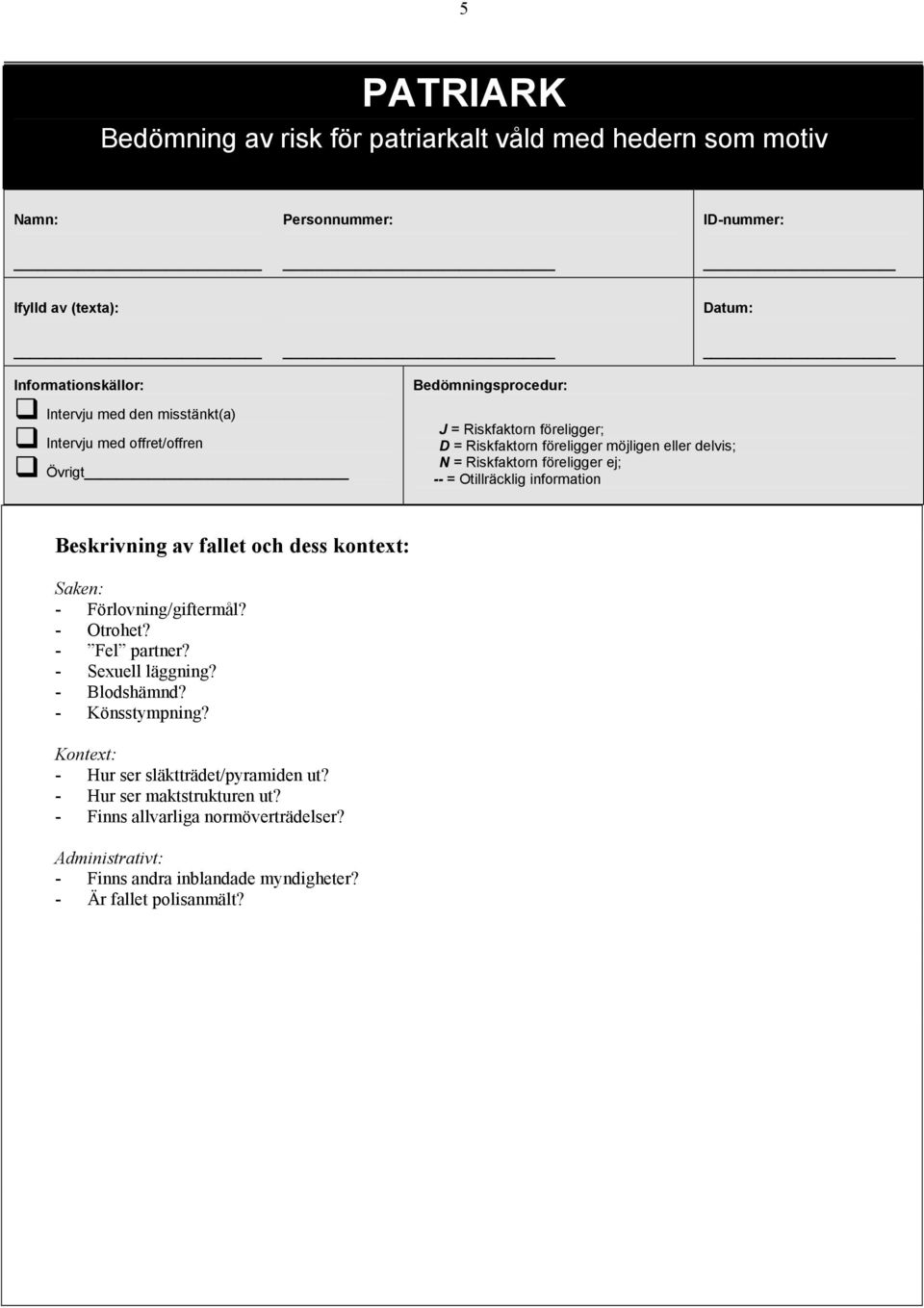 Otillräcklig information Beskrivning av fallet och dess kontext: Saken: - Förlovning/giftermål? - Otrohet? - Fel partner? - Sexuell läggning? - Blodshämnd? - Könsstympning?