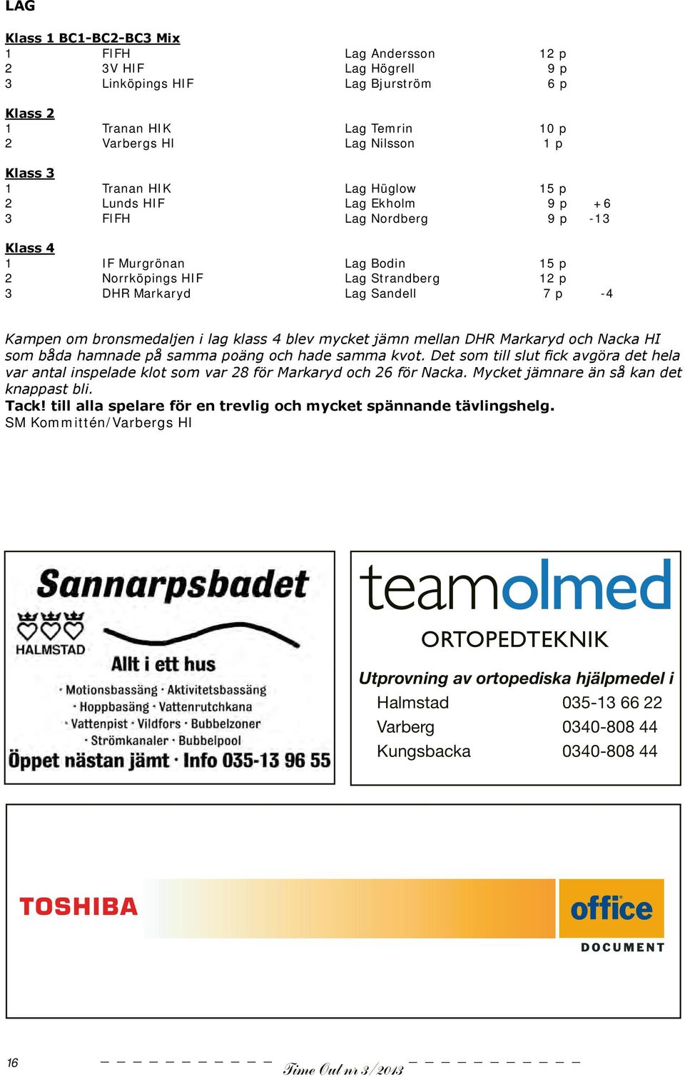 bronsmedaljen i lag klass 4 blev mycket jämn mellan DHR Markaryd och Nacka HI som båda hamnade på samma poäng och hade samma kvot.