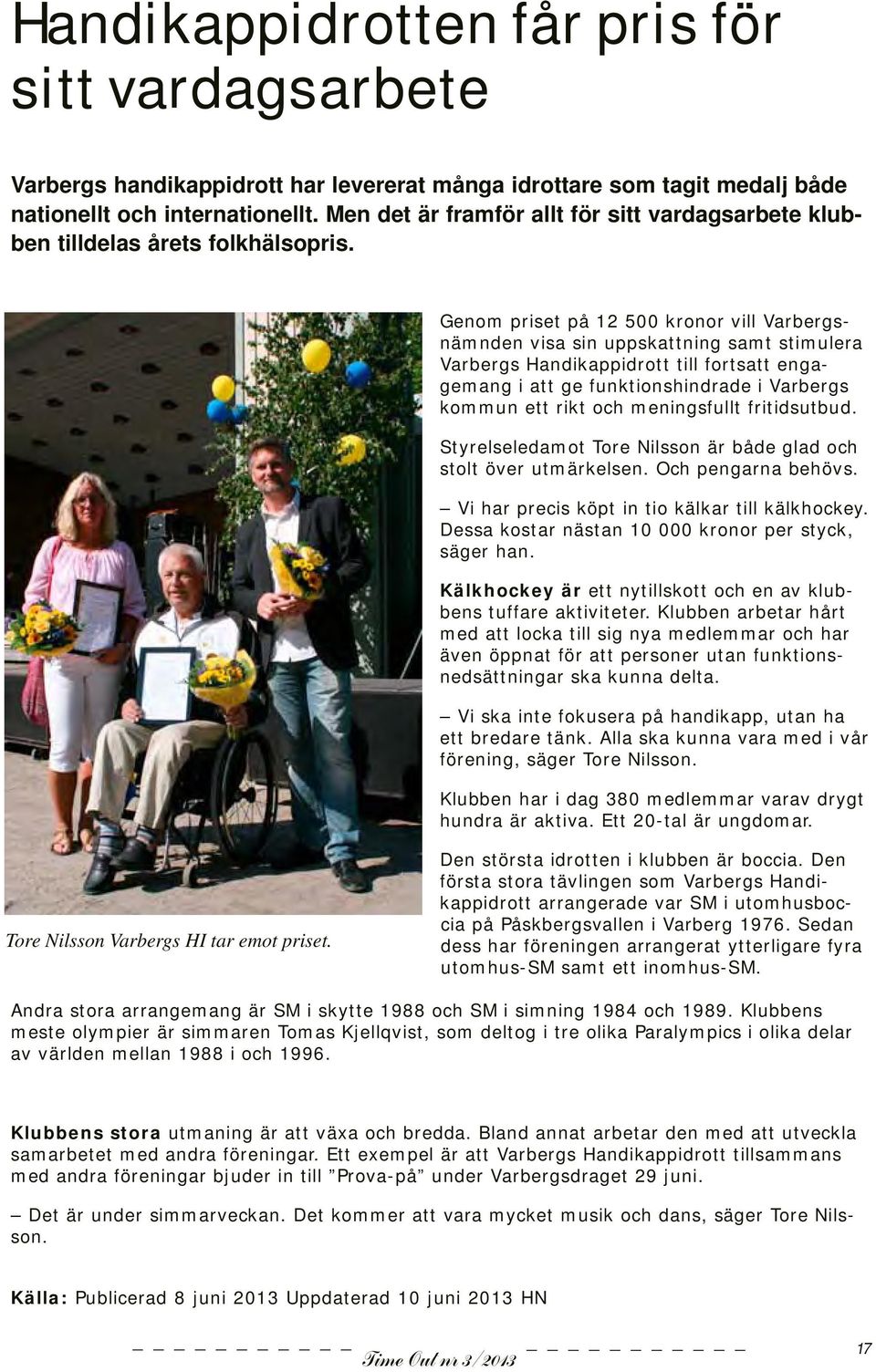 Genom priset på 12 500 kronor vill Varbergsnämnden visa sin uppskattning samt stimulera Varbergs Handikappidrott till fortsatt engagemang i att ge funktionshindrade i Varbergs kommun ett rikt och