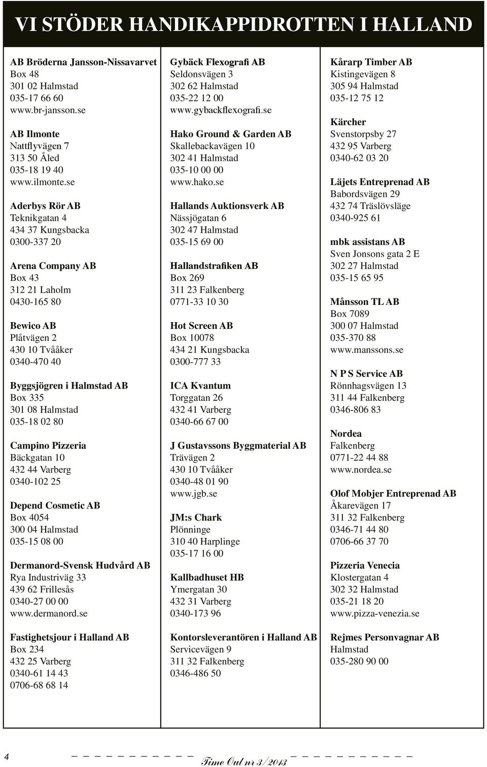 08 Halmstad 035-18 02 80 Campino Pizzeria Bäckgatan 10 432 44 Varberg 0340-102 25 Depend Cosmetic AB Box 4054 300 04 Halmstad 035-15 08 00 Dermanord-Svensk Hudvård AB Rya Industriväg 33 439 62