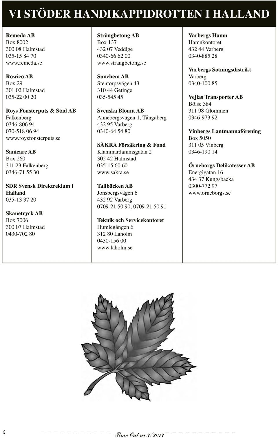 se Sanicare AB Box 260 311 23 Falkenberg 0346-71 55 30 SDR Svensk Direktreklam i Halland 035-13 37 20 Skånetryck AB Box 7006 300 07 Halmstad 0430-702 80 Strängbetong AB Box 137 432 07 Veddige 0340-66