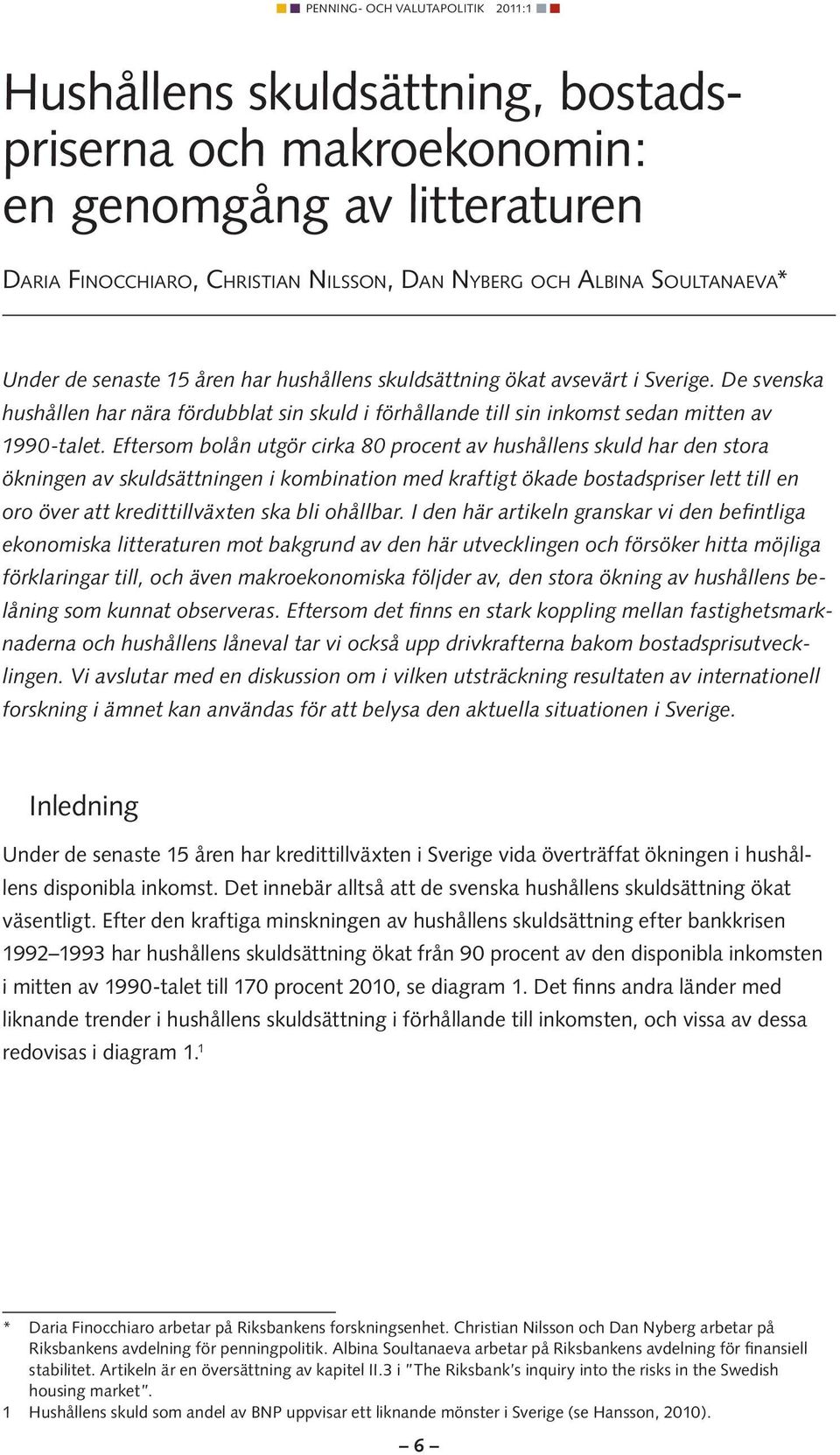 Eftersom bolån utgör cirka 80 procent av hushållens skuld har den stora ökningen av skuldsättningen i kombination med kraftigt ökade bostadspriser lett till en oro över att kredittillväxten ska bli