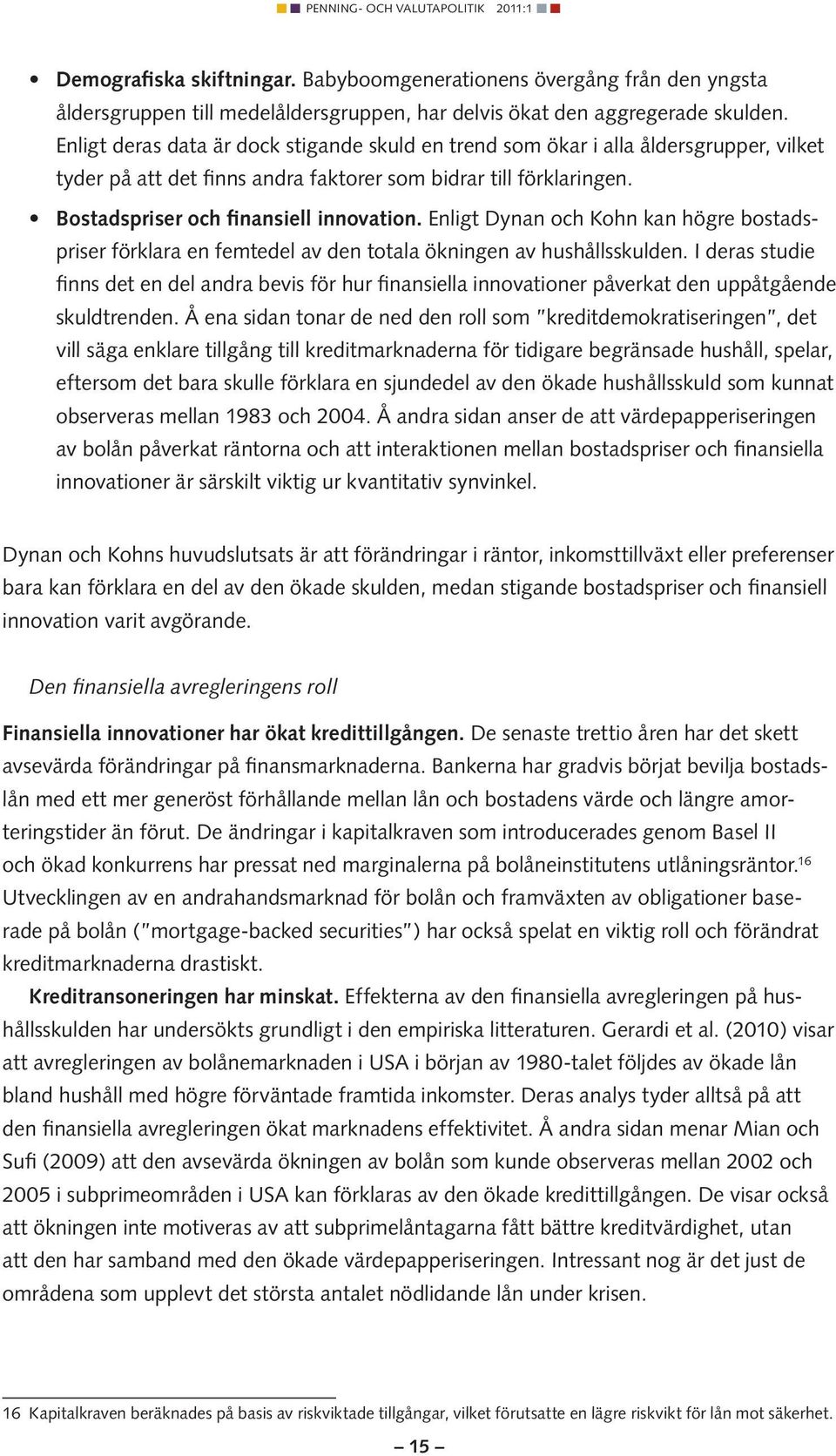 Enligt Dynan och Kohn kan högre bostadspriser förklara en femtedel av den totala ökningen av hushållsskulden.