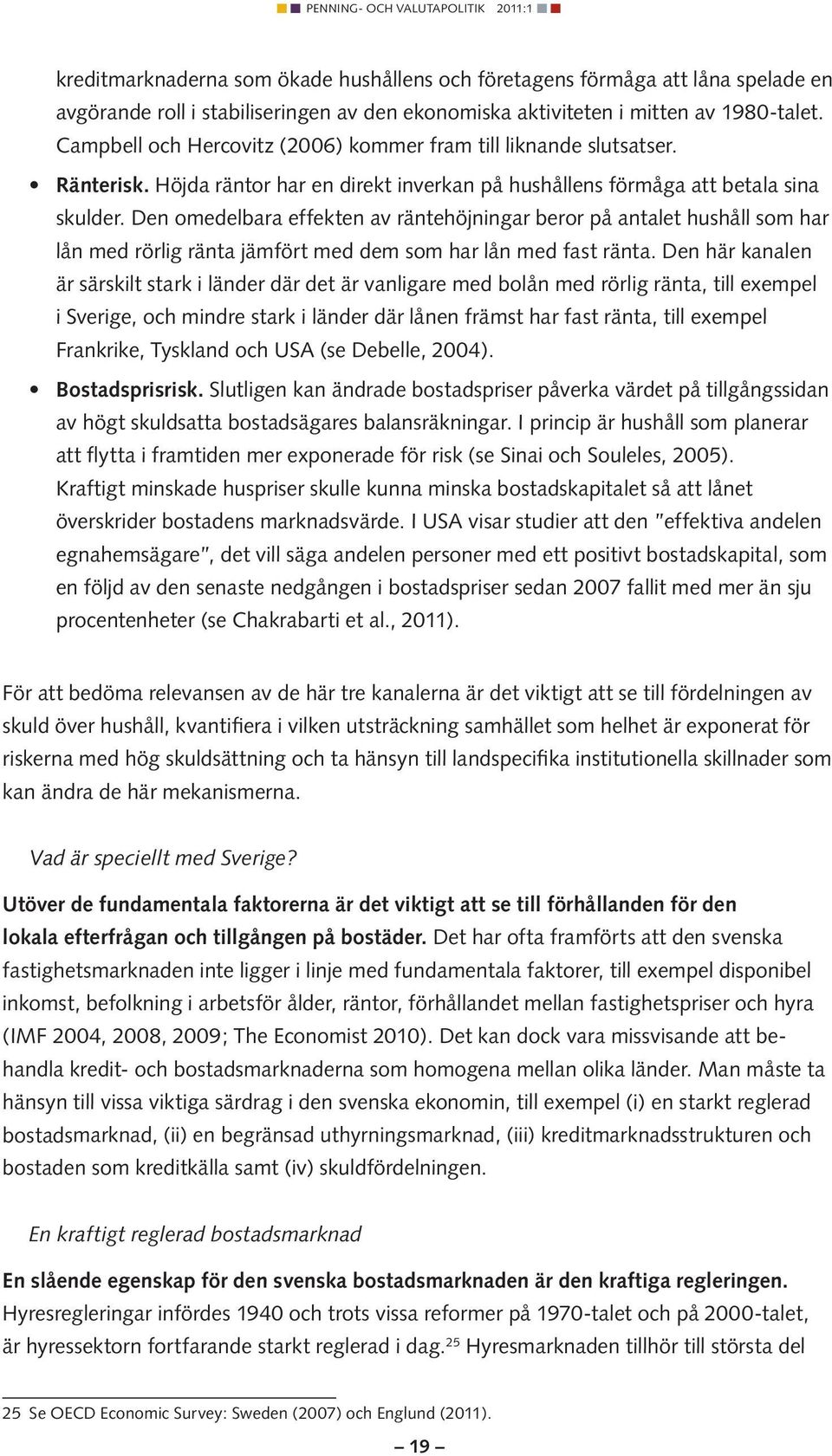 Den omedelbara effekten av räntehöjningar beror på antalet hushåll som har lån med rörlig ränta jämfört med dem som har lån med fast ränta.