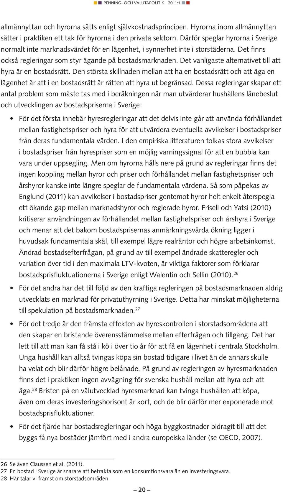 Det vanligaste alternativet till att hyra är en bostadsrätt. Den största skillnaden mellan att ha en bostadsrätt och att äga en lägenhet är att i en bostadsrätt är rätten att hyra ut begränsad.