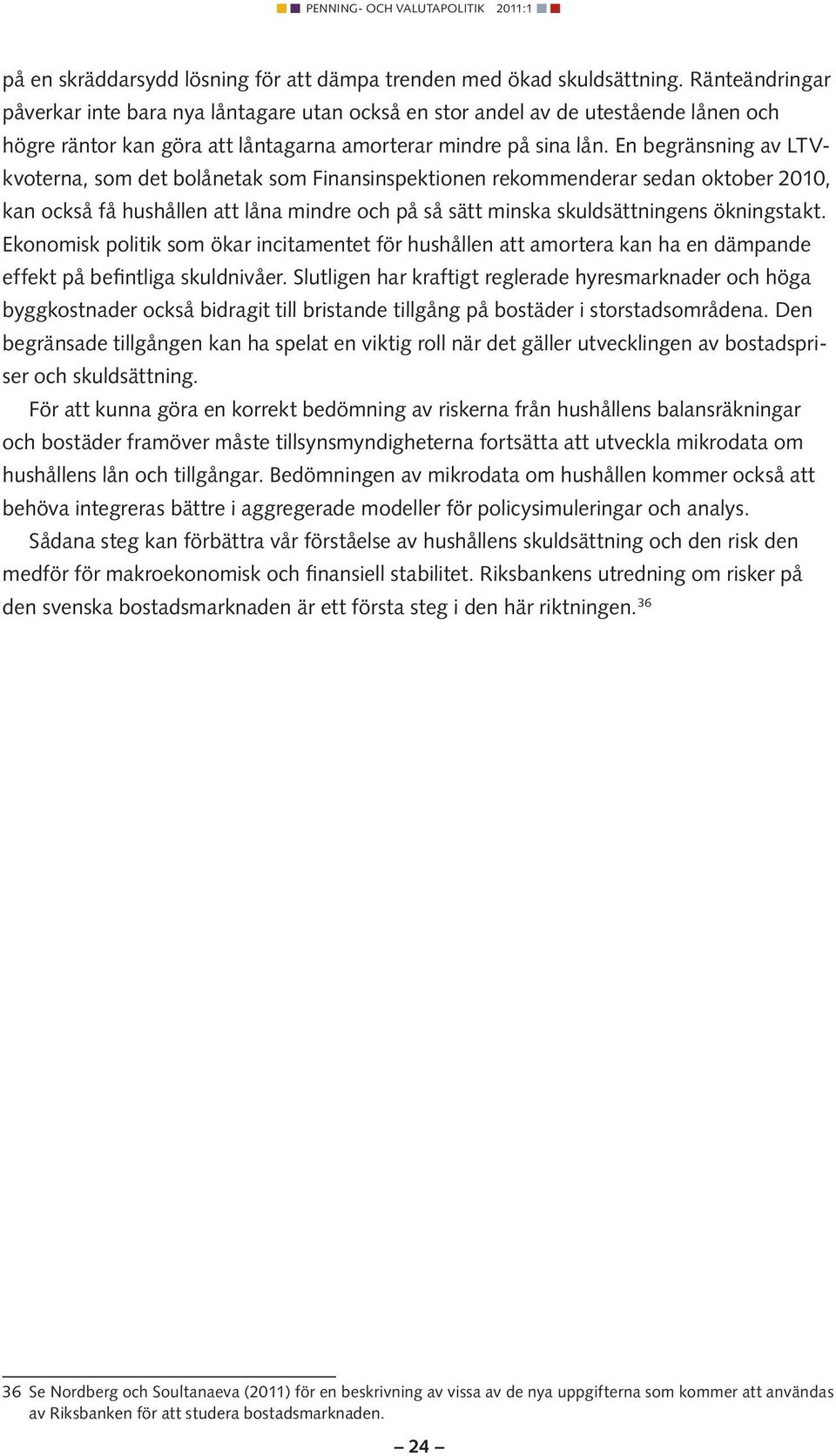 En begränsning av LTVkvoterna, som det bolånetak som Finansinspektionen rekommenderar sedan oktober 2010, kan också få hushållen att låna mindre och på så sätt minska skuldsättningens ökningstakt.