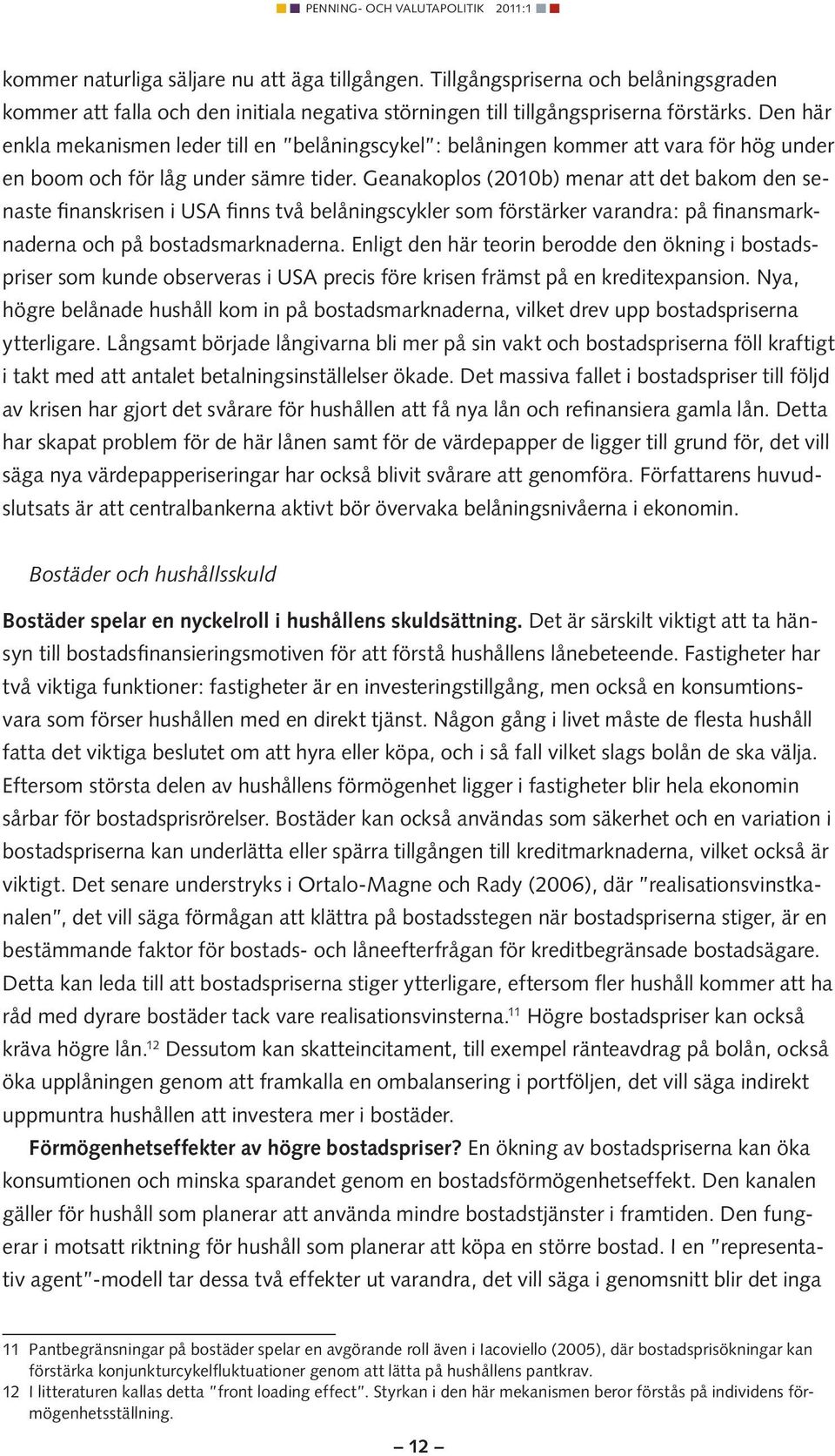 Geanakoplos (2010b) menar att det bakom den senaste finanskrisen i USA finns två belåningscykler som förstärker varandra: på finansmarknaderna och på bostadsmarknaderna.