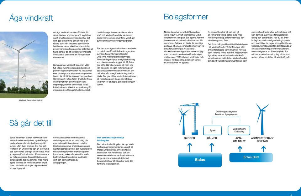investera i vindkraft. Vindkraft är dessutom en förnyelsebar naturresurs. Som ägare av vindkraft kan man välja två vägar.