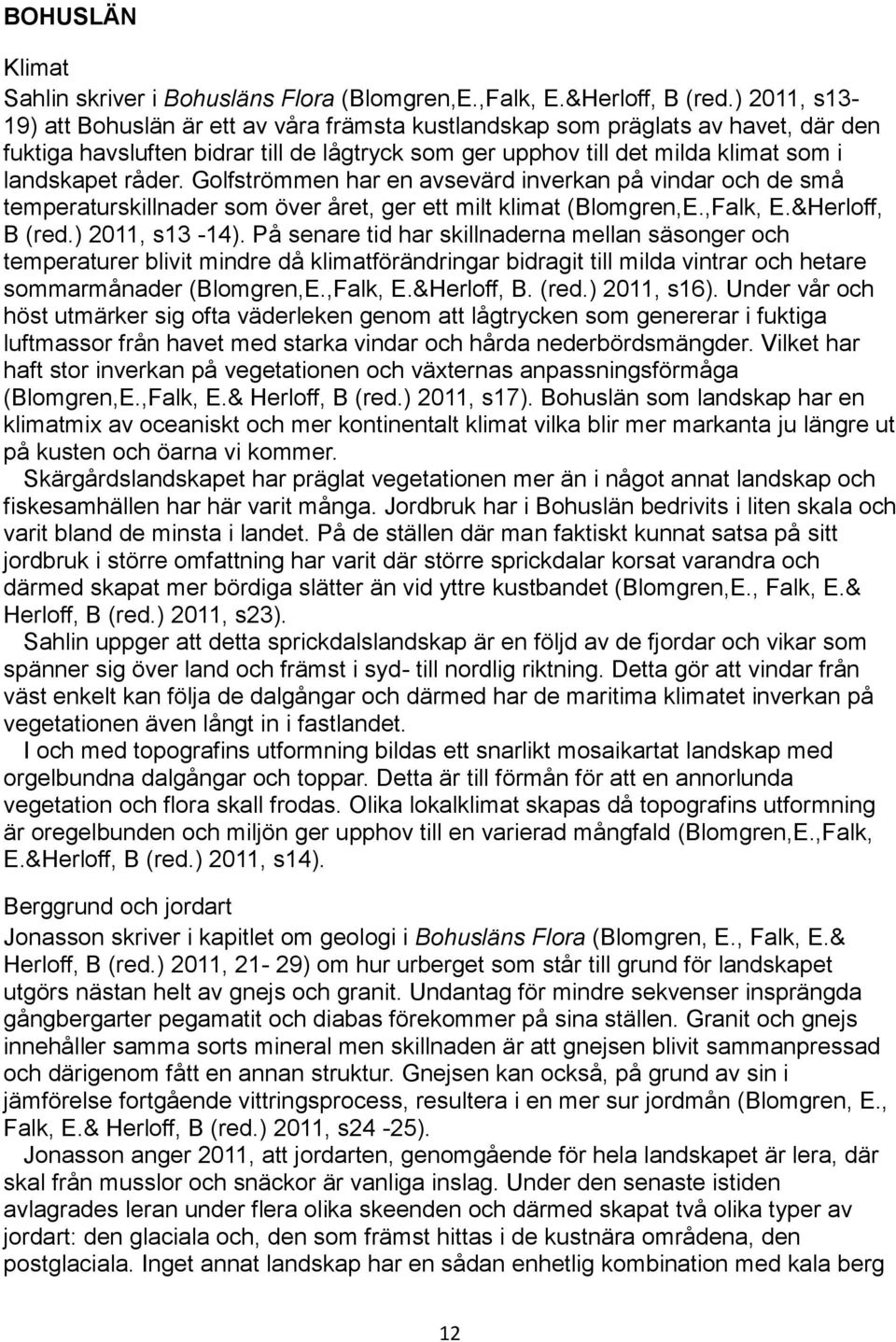 Golfströmmen har en avsevärd inverkan på vindar och de små temperaturskillnader som över året, ger ett milt klimat (Blomgren,E.,Falk, E.&Herloff, B (red.) 2011, s13-14).