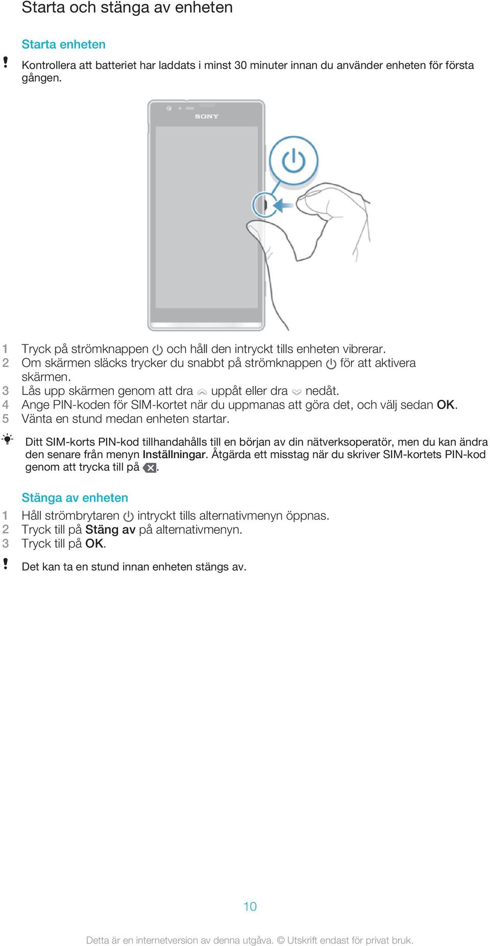 3 Lås upp skärmen genom att dra uppåt eller dra nedåt. 4 Ange PIN-koden för SIM-kortet när du uppmanas att göra det, och välj sedan OK. 5 Vänta en stund medan enheten startar.