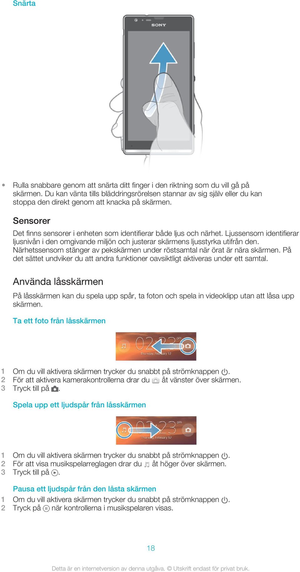 Ljussensorn identifierar ljusnivån i den omgivande miljön och justerar skärmens ljusstyrka utifrån den. Närhetssensorn stänger av pekskärmen under röstsamtal när örat är nära skärmen.