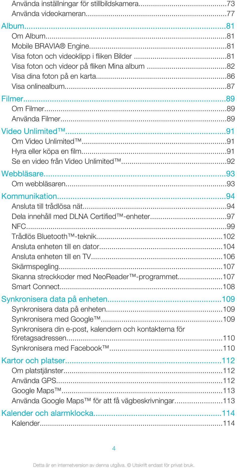 ..91 Hyra eller köpa en film...91 Se en video från Video Unlimited...92 Webbläsare...93 Om webbläsaren...93 Kommunikation...94 Ansluta till trådlösa nät...94 Dela innehåll med DLNA Certified -enheter.