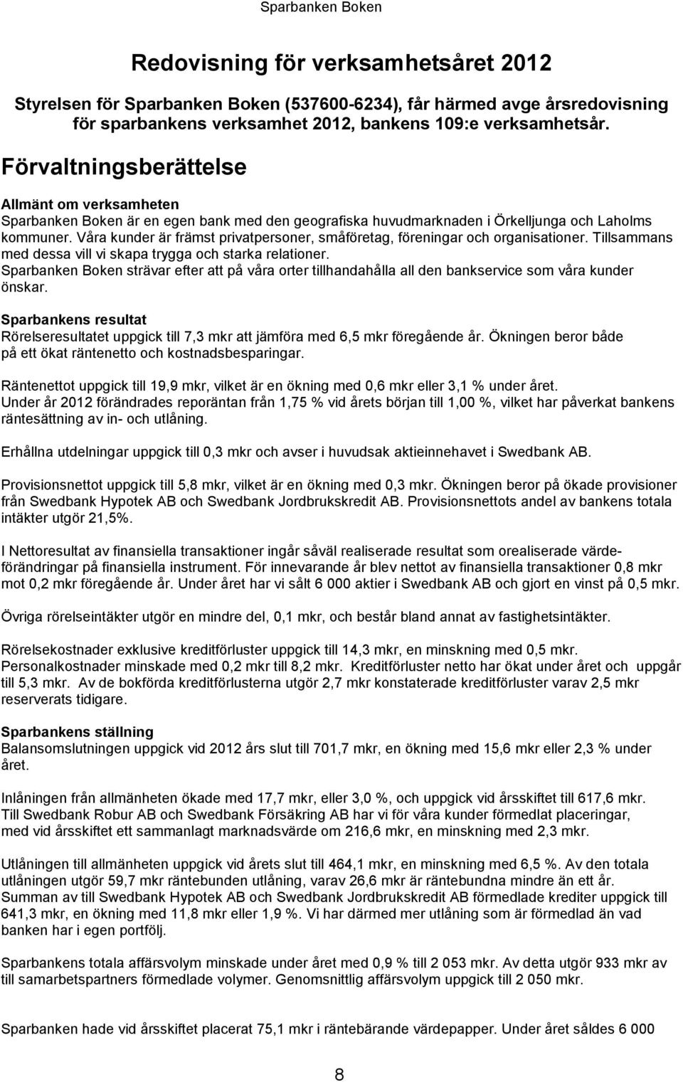 Våra kunder är främst privatpersoner, småföretag, föreningar och organisationer. Tillsammans med dessa vill vi skapa trygga och starka relationer.