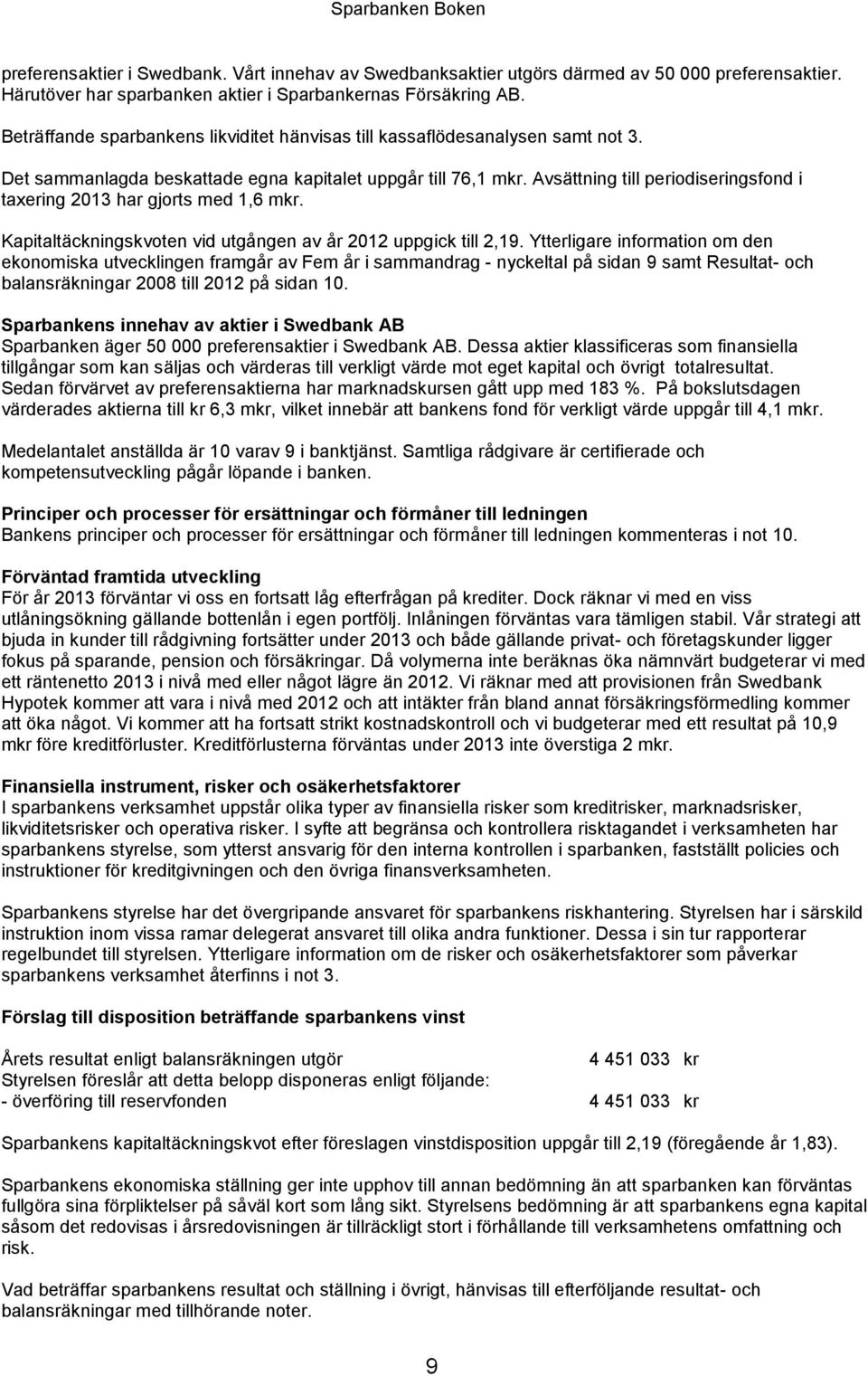 Avsättning till periodiseringsfond i taxering 2013 har gjorts med 1,6 mkr. Kapitaltäckningskvoten vid utgången av år 2012 uppgick till 2,19.