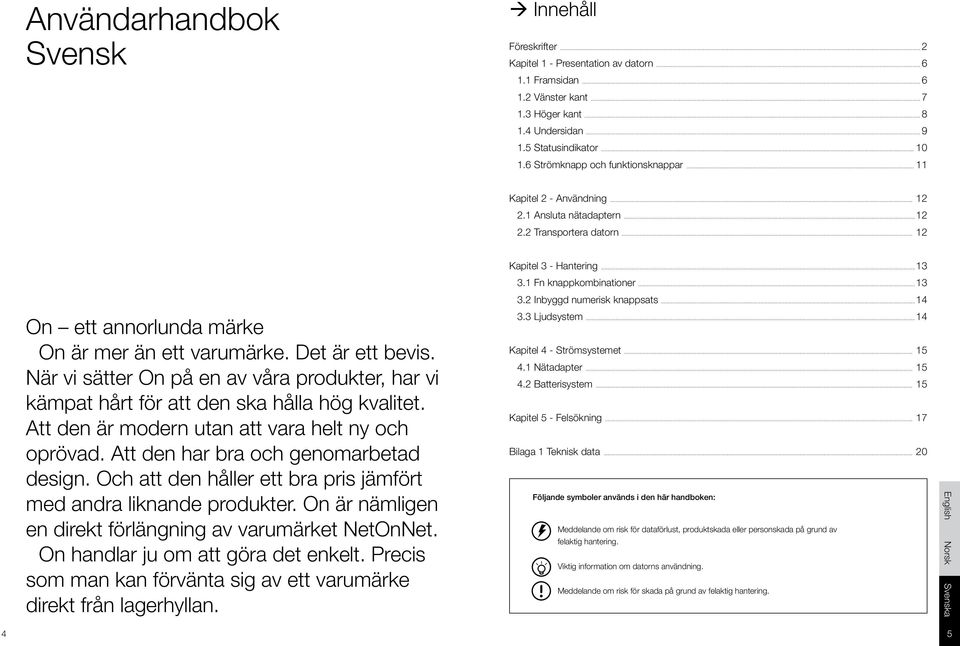 ..14 On ett annorlunda märke On är mer än ett varumärke. Det är ett bevis. När vi sätter On på en av våra produkter, har vi kämpat hårt för att den ska hålla hög kvalitet.