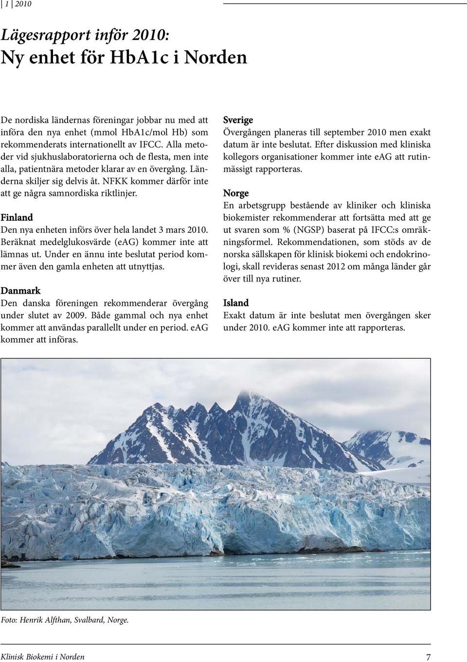 NFKK kommer därför inte att ge några samnordiska riktlinjer. Finland Den nya enheten införs över hela landet 3 mars 2010. Beräknat medelglukosvärde (eag) kommer inte att lämnas ut.