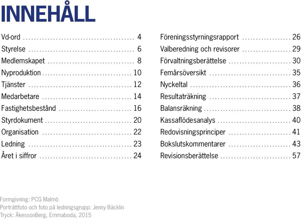 .. 30 Femårsöversikt... 35 Nyckeltal... 36 Resultaträkning... 37 Balansräkning... 38 Kassaflödesanalys... 40 Redovisningsprinciper.