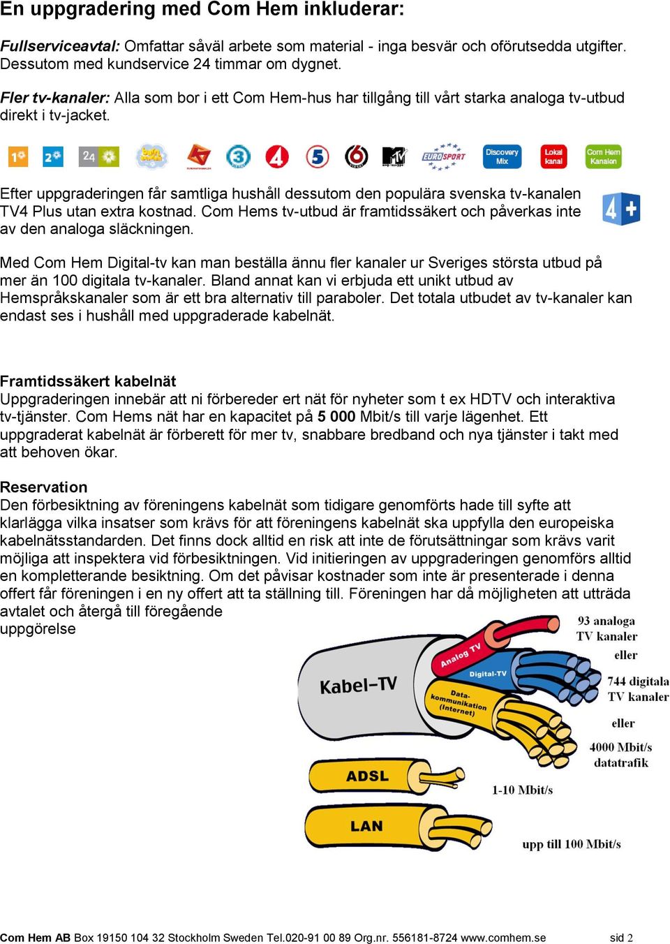 Efter uppgraderingen får samtliga hushåll dessutom den populära svenska tv-kanalen TV4 Plus utan extra kostnad. Com Hems tv-utbud är framtidssäkert och påverkas inte av den analoga släckningen.