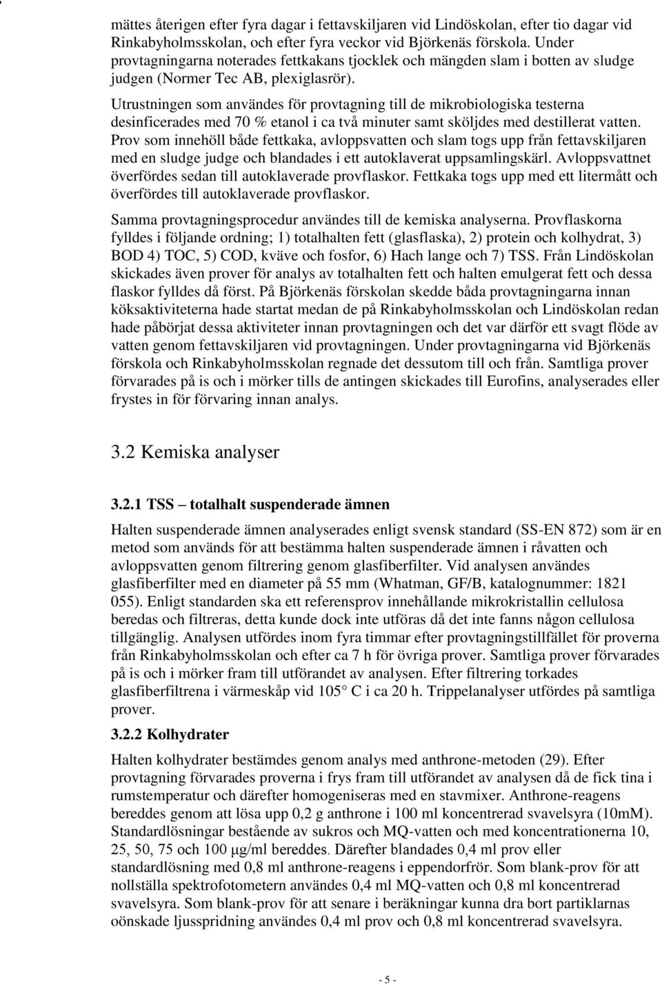 Utrustningen som användes för provtagning till de mikrobiologiska testerna desinficerades med 70 % etanol i ca två minuter samt sköljdes med destillerat vatten.