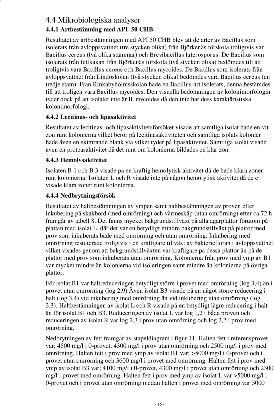 De Bacillus som isolerats från fettkakan från Björkenäs förskola (två stycken olika) bedömdes till att troligtvis vara Bacillus cereus och Bacillus mycoides.