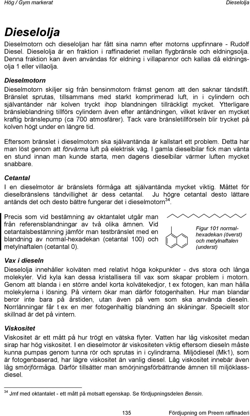 Dieselmotorn Dieselmotorn skiljer sig från bensinmotorn främst genom att den saknar tändstift.